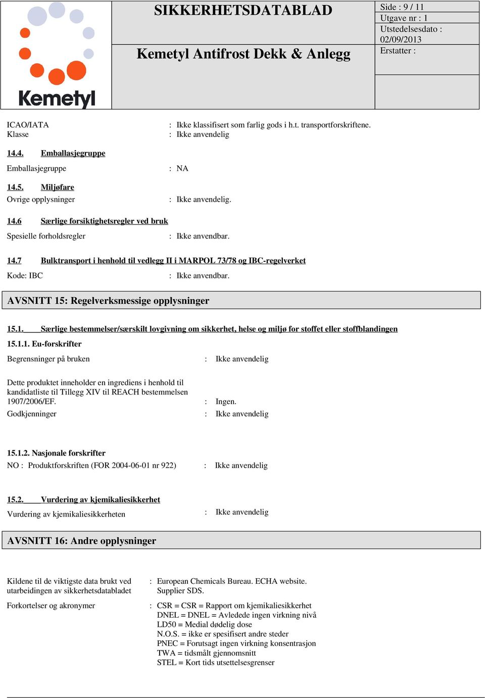 AVSNITT 15: Regelverksmessige opplysninger 15.1. Særlige bestemmelser/særskilt lovgivning om sikkerhet, helse og miljø for stoffet eller stoffblandingen 15.1.1. Eu-forskrifter Begrensninger på bruken : Ikke anvendelig Dette produktet inneholder en ingrediens i henhold til kandidatliste til Tillegg XIV til REACH bestemmelsen 1907/2006/EF.