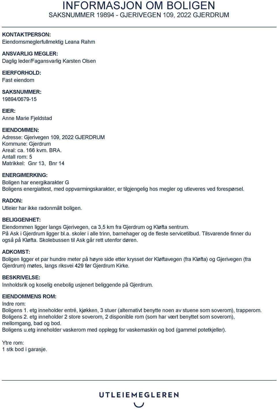 Antall rom: 5 Matrikkel: Gnr 13, Bnr 14 ENERGIMERKING: Boligen har energikarakter G Boligens energiattest, med oppvarmingskarakter, er tilgjengelig hos megler og utleveres ved forespørsel.