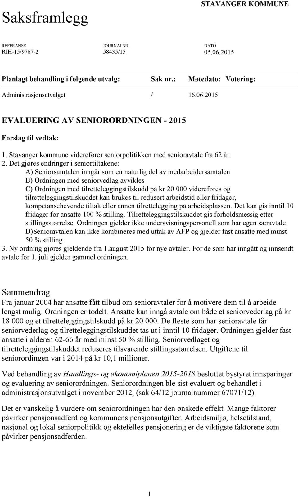 Det gjøres endringer i seniortiltakene: A) Seniorsamtalen inngår som en naturlig del av medarbeidersamtalen B) Ordningen med seniorvedlag avvikles C) Ordningen med tilretteleggingstilskudd på kr 20