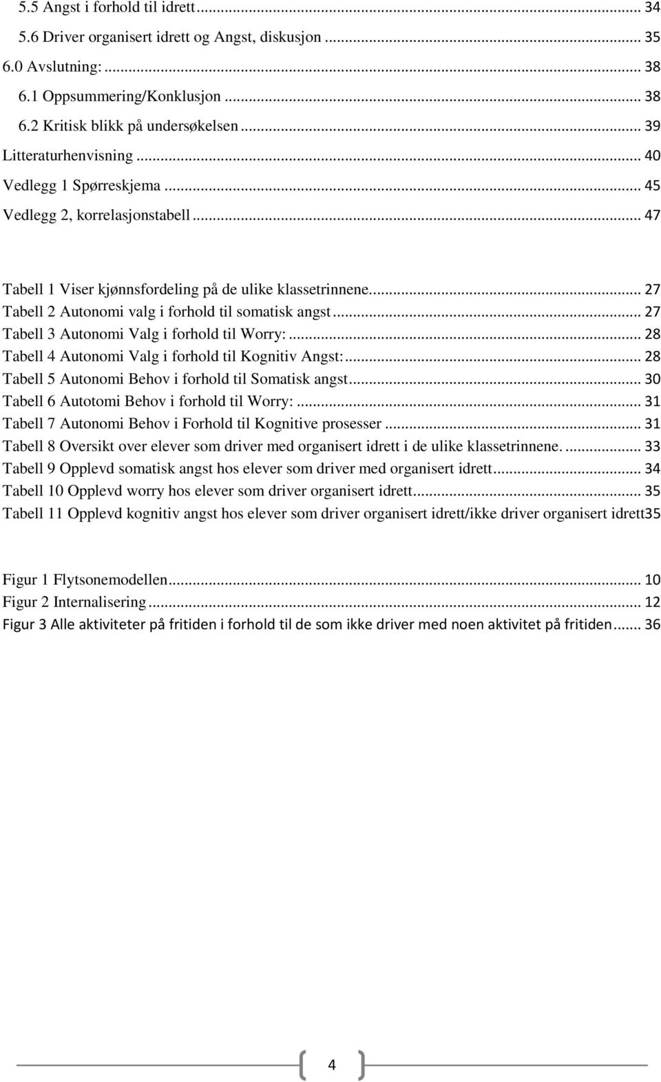 ... 27 Tabell 2 Autonomi valg i forhold til somatisk angst... 27 Tabell 3 Autonomi Valg i forhold til Worry:... 28 Tabell 4 Autonomi Valg i forhold til Kognitiv Angst:.