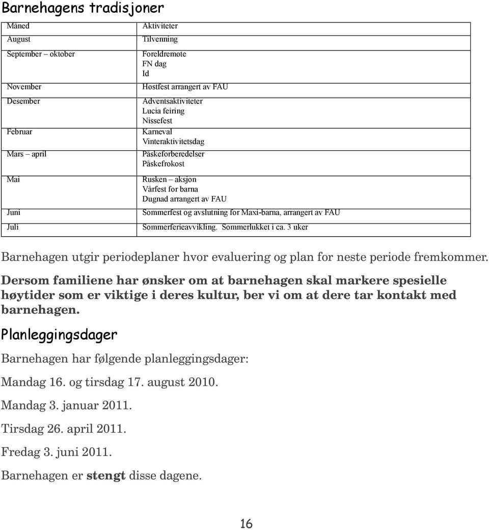 Sommerferieavvikling. Sommerlukket i ca. 3 uker Barnehagen utgir periodeplaner hvor evaluering og plan for neste periode fremkommer.