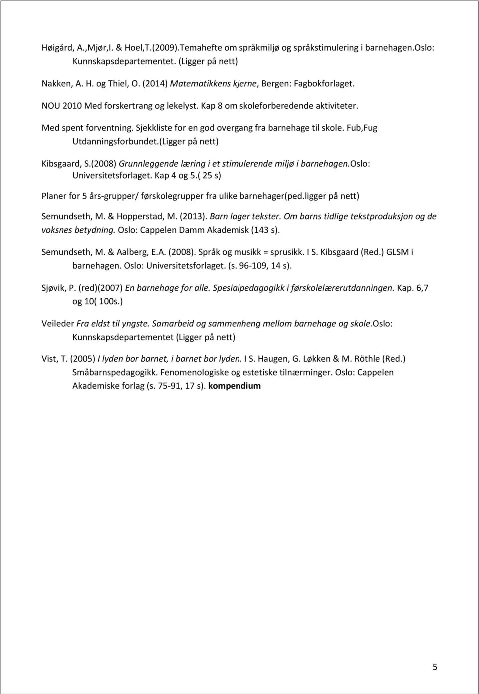 Sjekkliste for en god overgang fra barnehage til skole. Fub,Fug Utdanningsforbundet.(Ligger på nett) Kibsgaard, S.(2008) Grunnleggende læring i et stimulerende miljø i barnehagen.