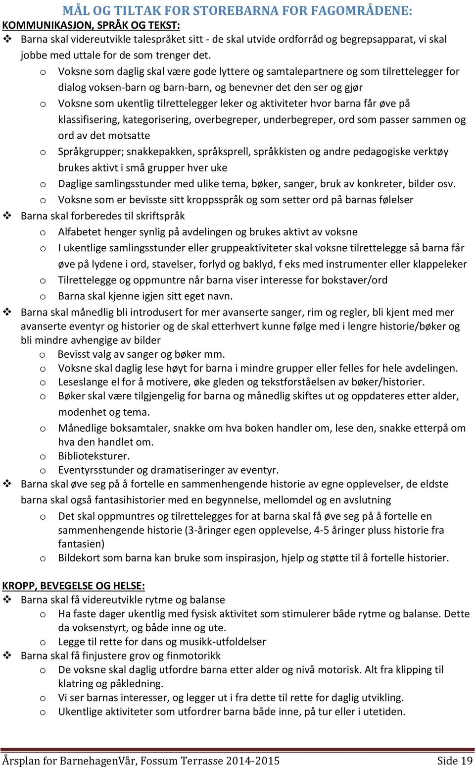 Vksne sm daglig skal være gde lyttere g samtalepartnere g sm tilrettelegger fr dialg vksen-barn g barn-barn, g benevner det den ser g gjør Vksne sm ukentlig tilrettelegger leker g aktiviteter hvr