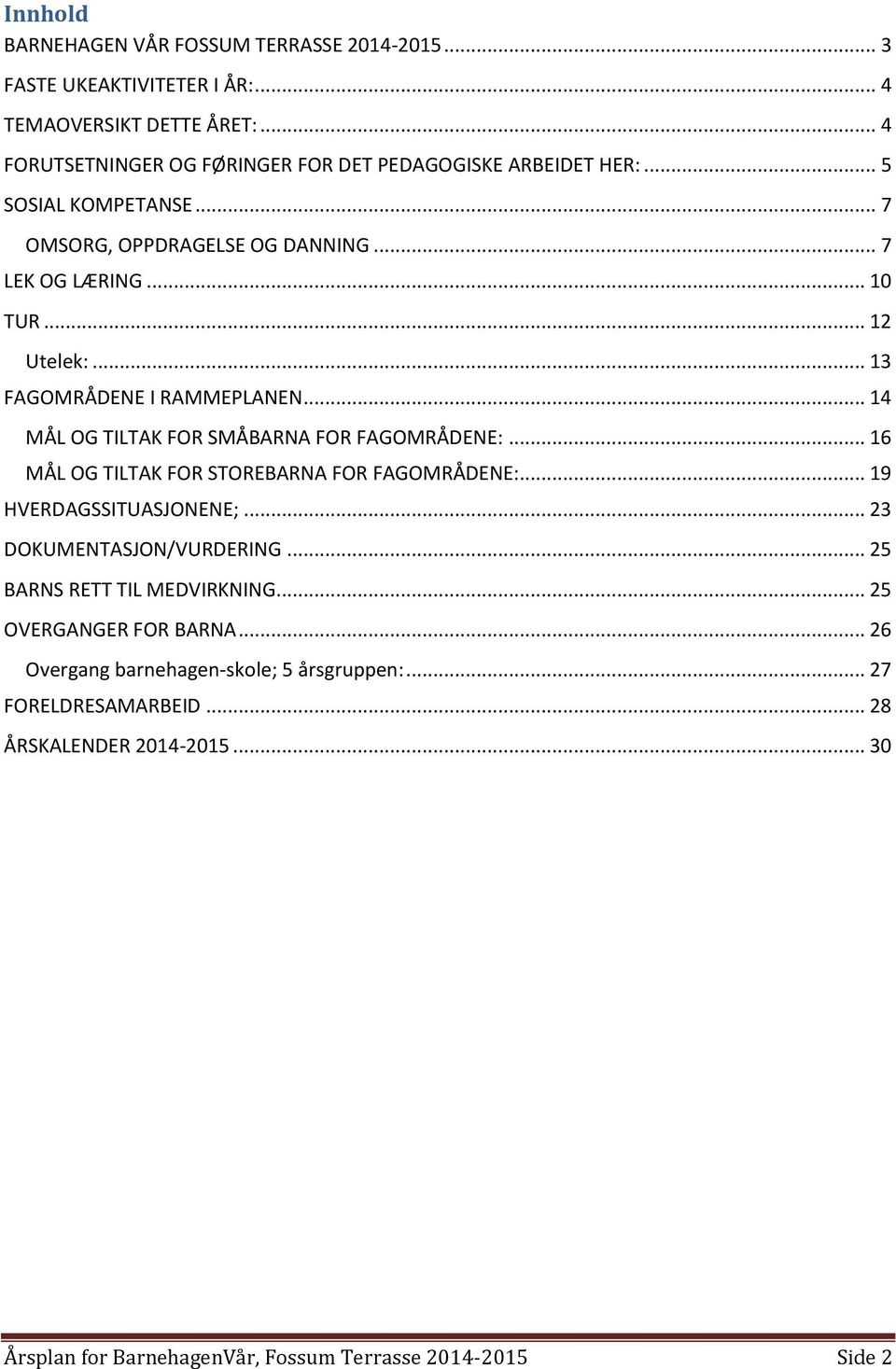 .. 13 FAGOMRÅDENE I RAMMEPLANEN... 14 MÅL OG TILTAK FOR SMÅBARNA FOR FAGOMRÅDENE:... 16 MÅL OG TILTAK FOR STOREBARNA FOR FAGOMRÅDENE:... 19 HVERDAGSSITUASJONENE;.