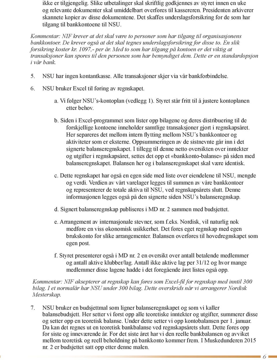 Kommentar: NIF krever at det skal være to personer som har tilgang til organisasjonens bankkontoer. De krever også at det skal tegnes underslagsforsikring for disse to. En slik forsikring koster kr.