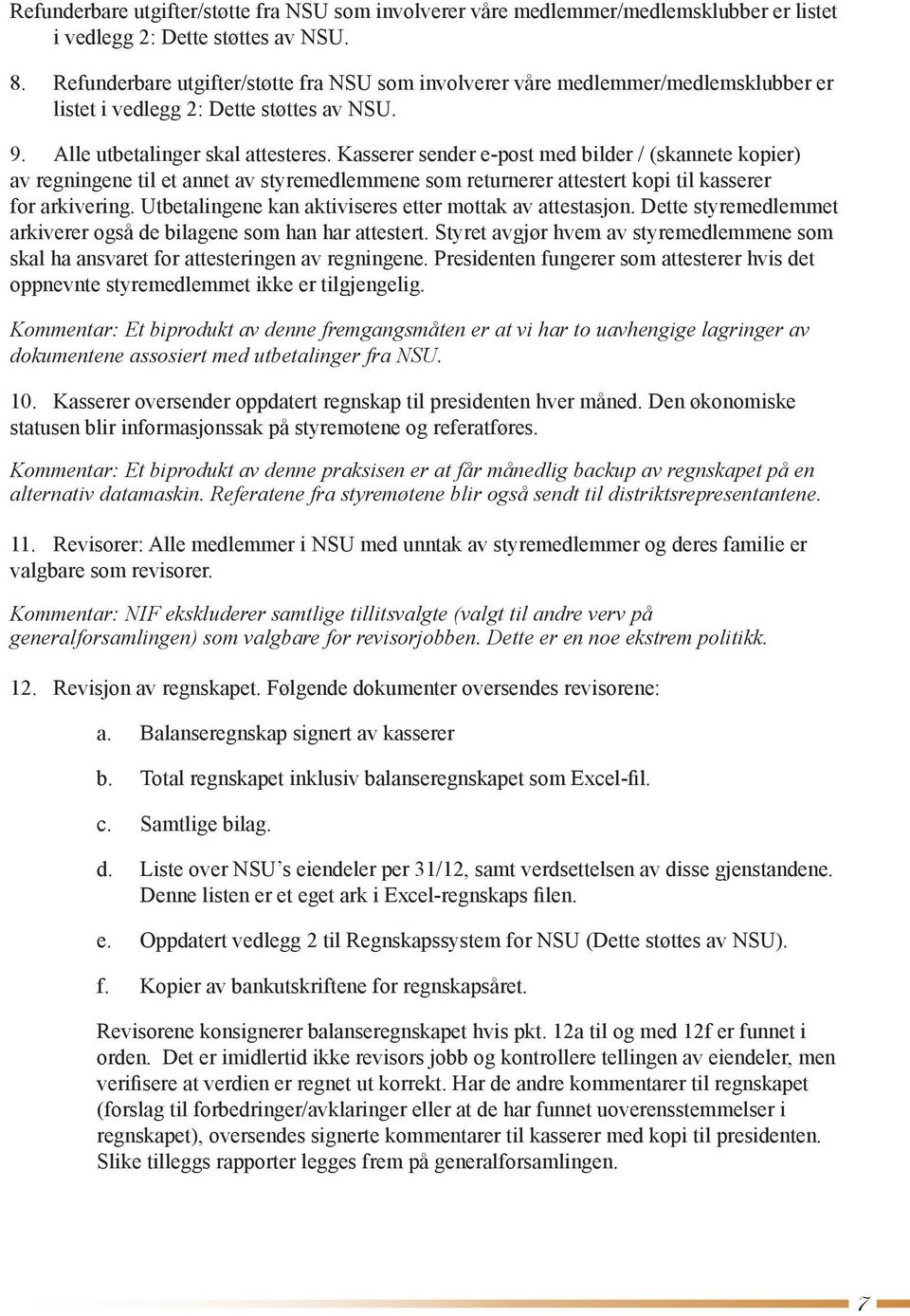 Kasserer sender e-post med bilder / (skannete kopier) av regningene til et annet av styremedlemmene som returnerer attestert kopi til kasserer for arkivering.