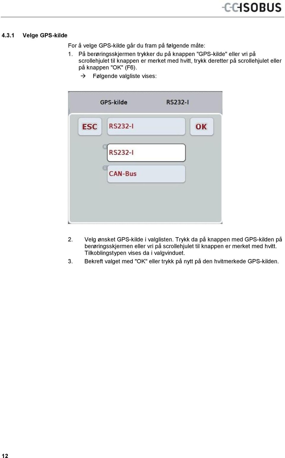 scrollehjulet eller på knappen "OK" (F6). Følgende valgliste vises: 2. Velg ønsket GPS-kilde i valglisten.