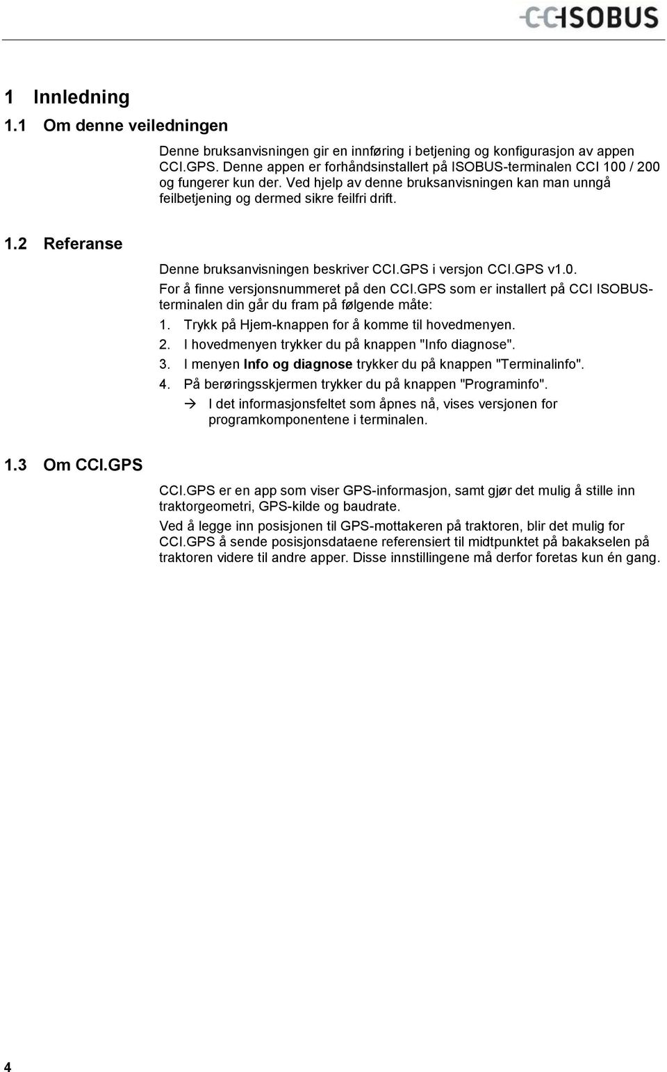1 Om denne veiledningen Denne bruksanvisningen gir en innføring i betjening og konfigurasjon av appen CCI.GPS. Denne appen er forhåndsinstallert på ISOBUS-terminalen CCI 100 / 200 og fungerer kun der.