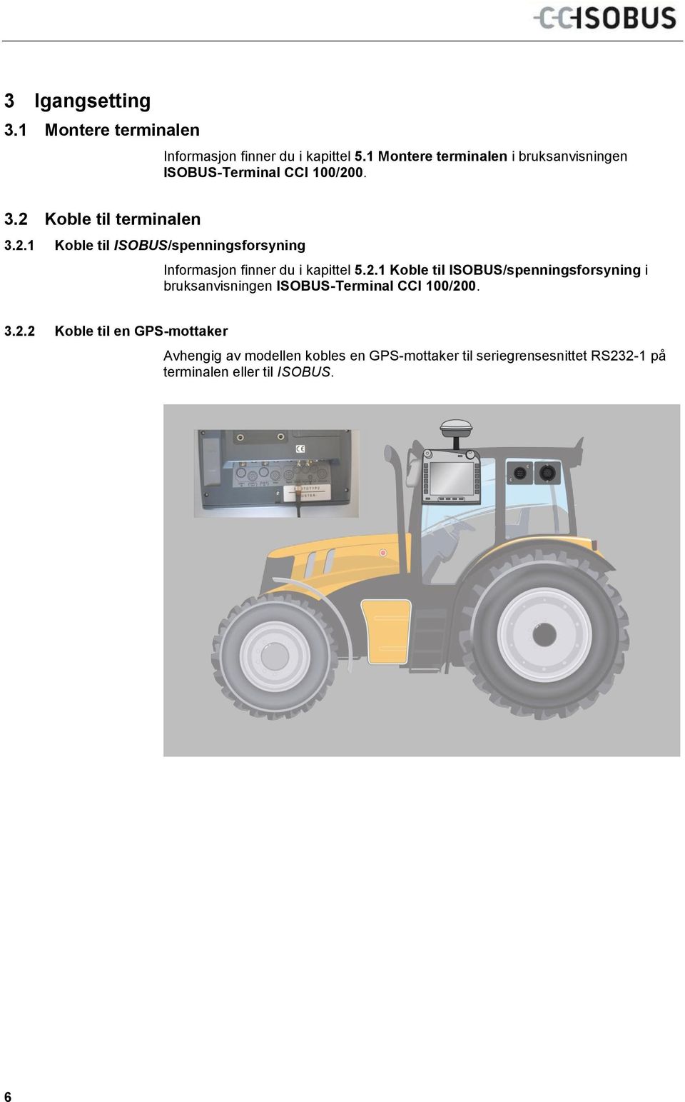 1 Montere terminalen i bruksanvisningen ISOBUS-Terminal CCI 100/200. 3.2 Koble til terminalen 3.2.1 Koble til ISOBUS/spenningsforsyning Informasjon finner du i kapittel 5.