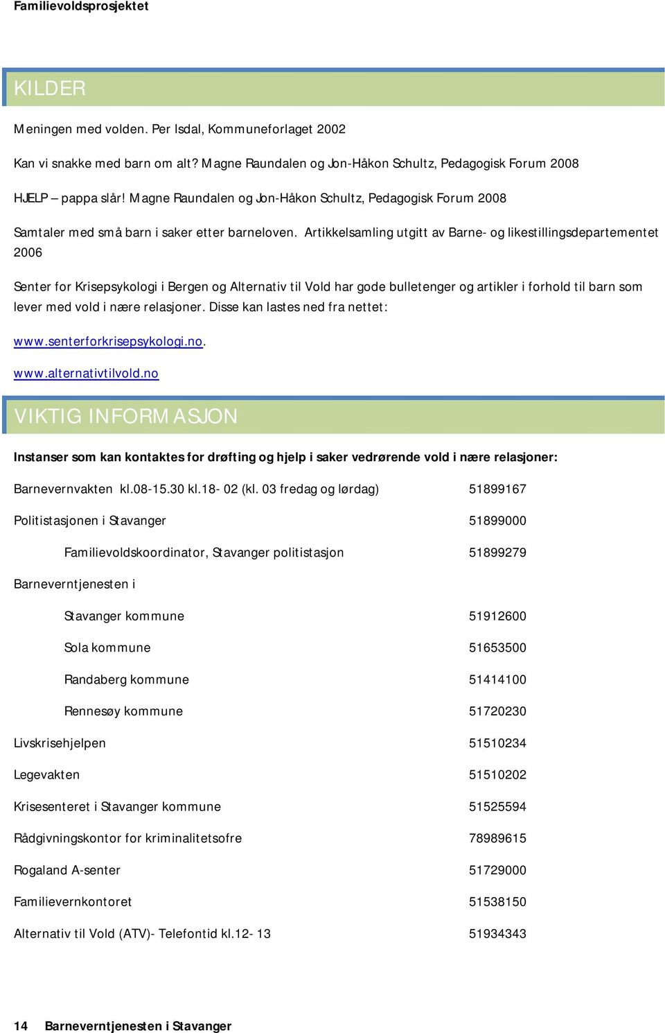 Artikkelsamling utgitt av Barne- og likestillingsdepartementet 2006 Senter for Krisepsykologi i Bergen og Alternativ til Vold har gode bulletenger og artikler i forhold til barn som lever med vold i