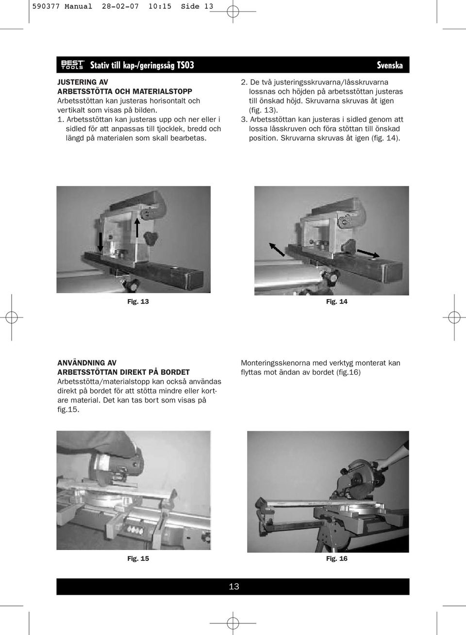 Arbetsstöttan kan justeras i sidled genom att lossa låsskruven och föra stöttan till önskad position. Skruvarna skruvas åt igen (fig. 14). Fig. 13 Fig.