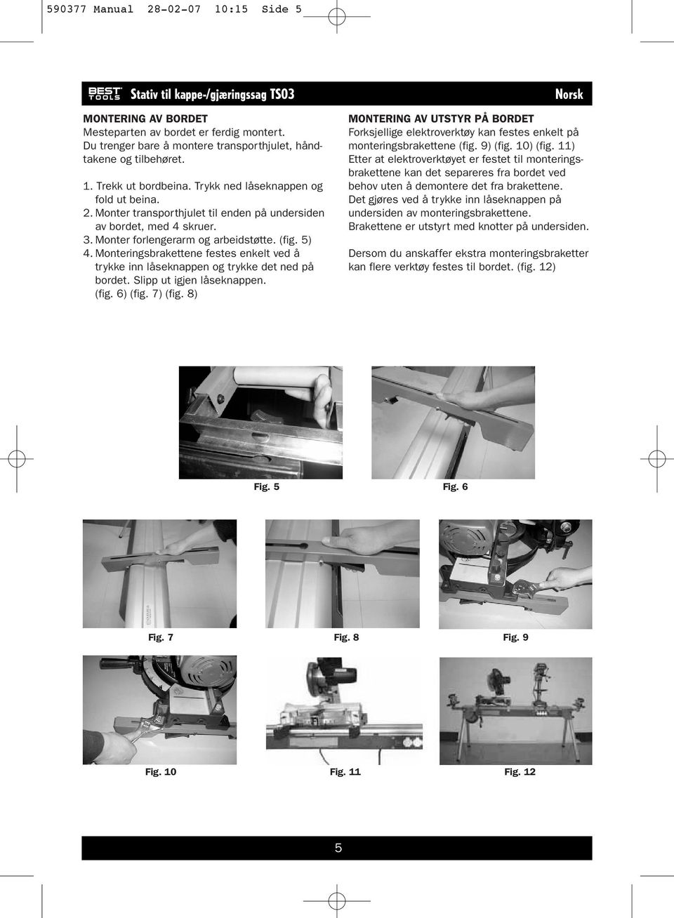 Monteringsbrakettene festes enkelt ved å trykke inn låseknappen og trykke det ned på bordet. Slipp ut igjen låseknappen. (fig. 6) (fig. 7) (fig.