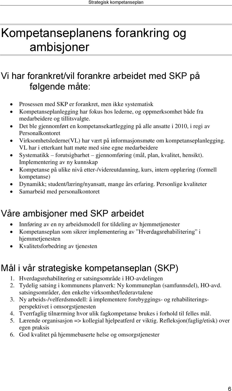 Det ble gjennomført en kompetansekartlegging på alle ansatte i 2010, i regi av Personalkontoret Virksomhetslederne(VL) har vært på informasjonsmøte om kompetanseplanlegging.