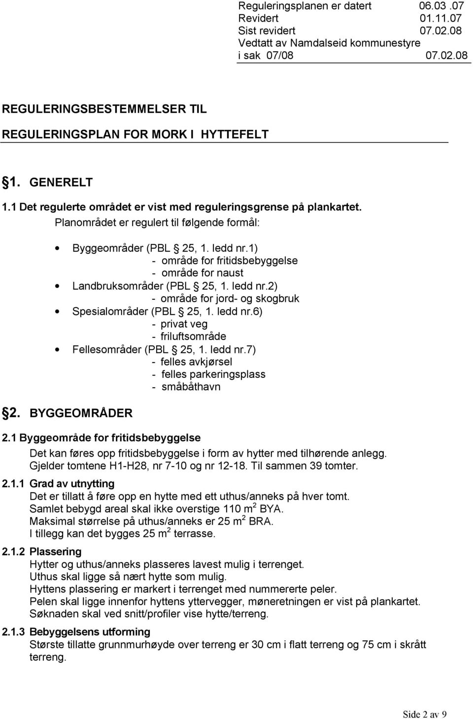 1) - område for fritidsbebyggelse - område for naust Landbruksområder (PBL 25, 1. ledd nr.2) - område for jord- og skogbruk Spesialområder (PBL 25, 1. ledd nr.6) - privat veg - friluftsområde Fellesområder (PBL 25, 1.