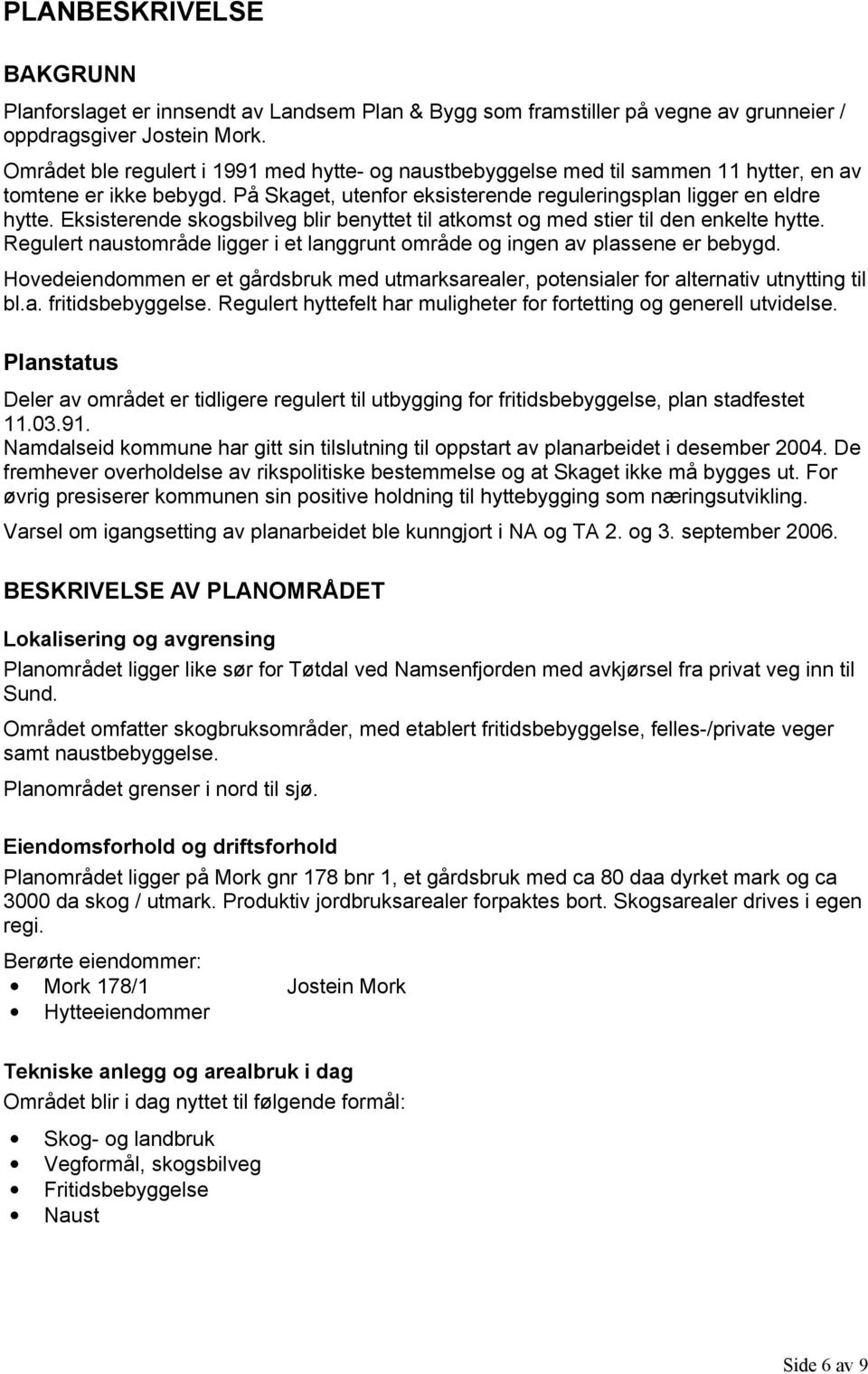 Eksisterende skogsbilveg blir benyttet til atkomst og med stier til den enkelte hytte. Regulert naustområde ligger i et langgrunt område og ingen av plassene er bebygd.