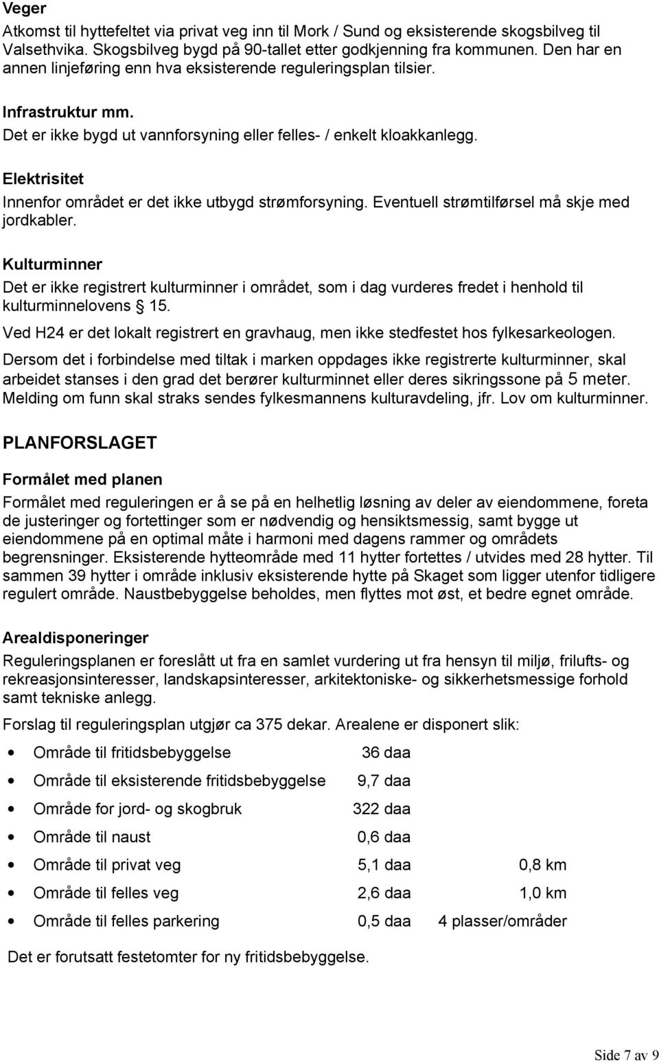 Elektrisitet Innenfor området er det ikke utbygd strømforsyning. Eventuell strømtilførsel må skje med jordkabler.