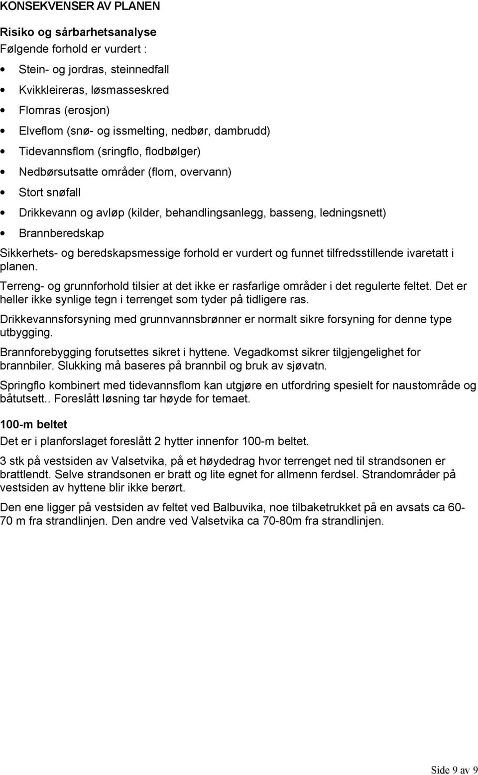 og beredskapsmessige forhold er vurdert og funnet tilfredsstillende ivaretatt i planen. Terreng- og grunnforhold tilsier at det ikke er rasfarlige områder i det regulerte feltet.