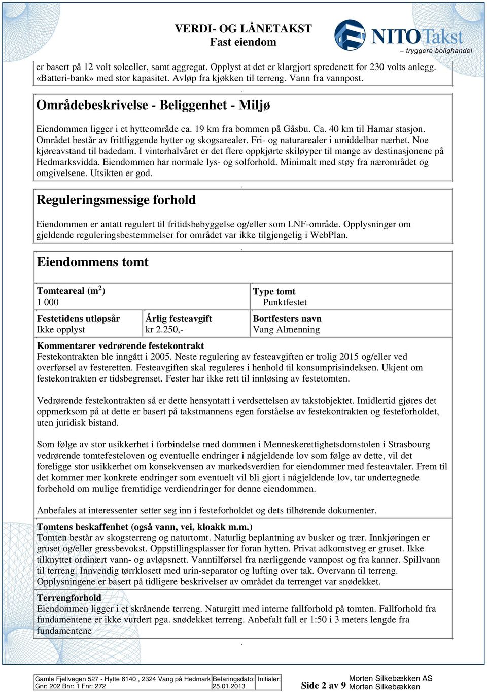 naturarealer i umiddelbar nærhet Noe kjøreavstand til badedam I vinterhalvåret er det flere oppkjørte skiløyper til mange av destinasjonene på Hedmarksvidda Eiendommen har normale lys- og solforhold