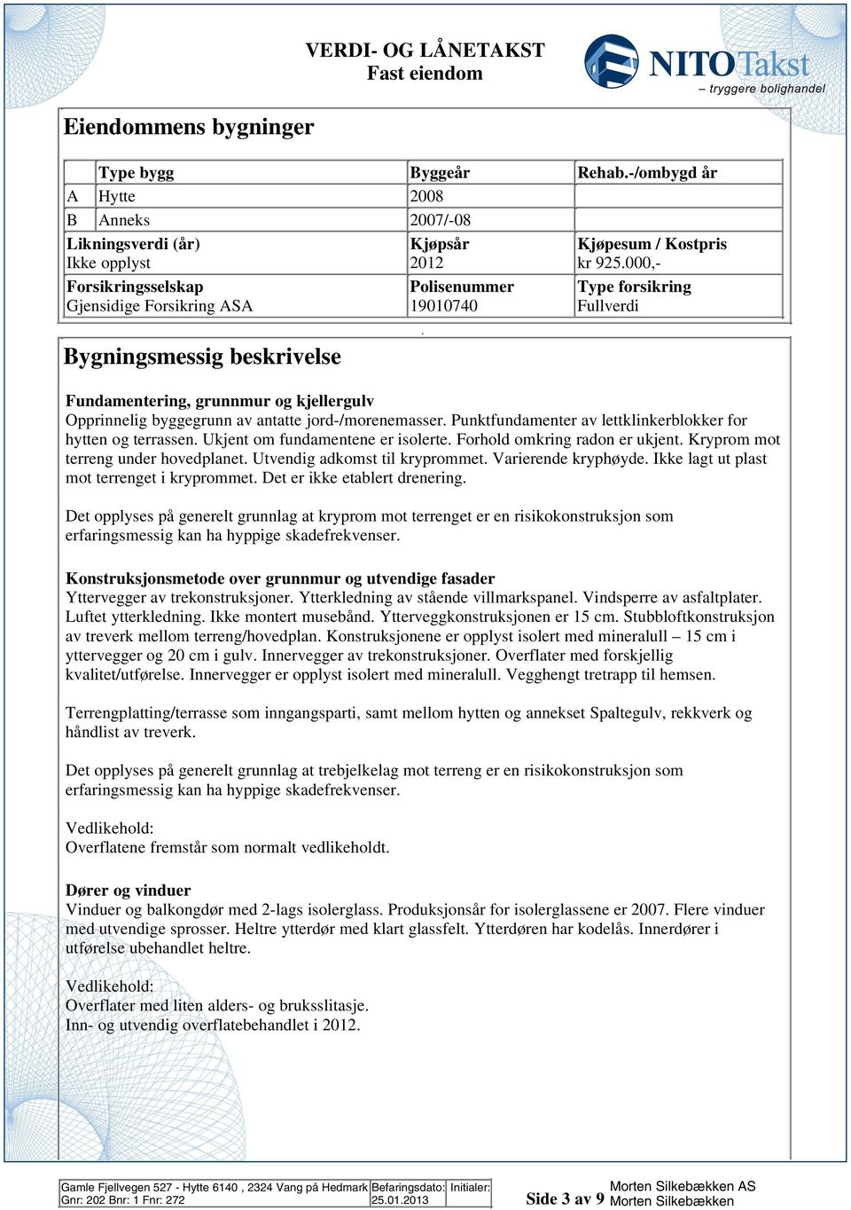 Punktfundamenter av lettklinkerblokker for hytten og terrassen Ukjent om fundamentene er isolerte Forhold omkring radon er ukjent Kryprom mot terreng under hovedplanet Utvendig adkomst til kryprommet