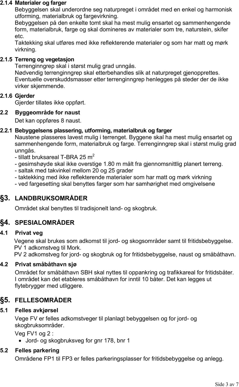 Taktekking skal utføres med ikke reflekterende materialer og som har matt og mørk virkning. 2.1.5 Terreng og vegetasjon Terrenginngrep skal i størst mulig grad unngås.