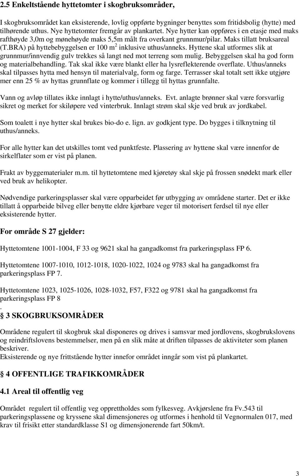 BRA) på hyttebebyggelsen er 100 m 2 inklusive uthus/anneks. Hyttene skal utformes slik at grunnmur/innvendig gulv trekkes så langt ned mot terreng som mulig.