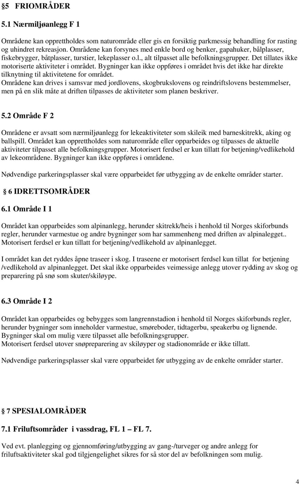 Det tillates ikke motoriserte aktiviteter i området. Bygninger kan ikke oppføres i området hvis det ikke har direkte tilknytning til aktivitetene for området.