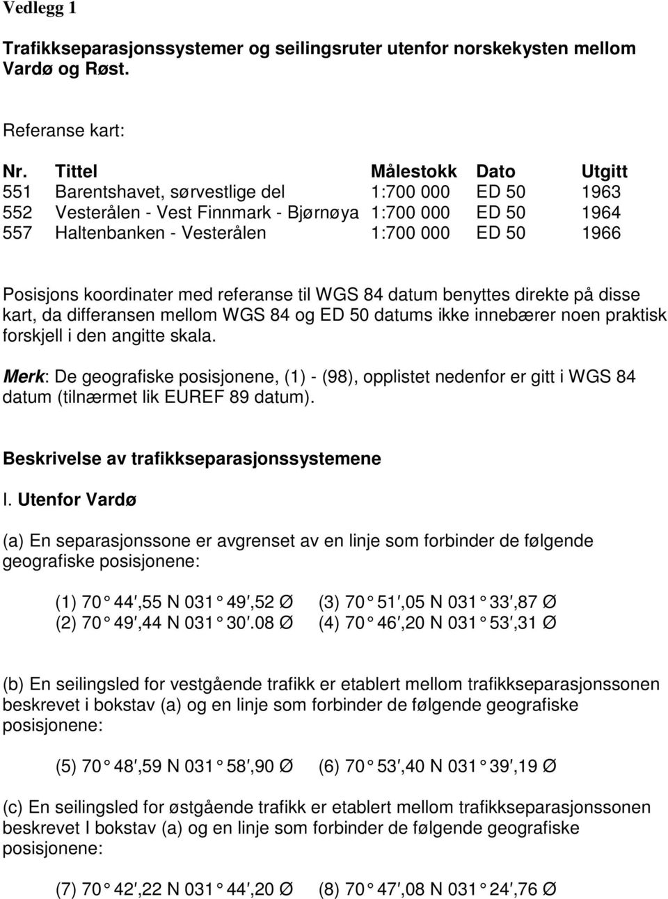 Posisjons koordinater med referanse til WGS 84 datum benyttes direkte på disse kart, da differansen mellom WGS 84 og ED 50 datums ikke innebærer noen praktisk forskjell i den angitte skala.