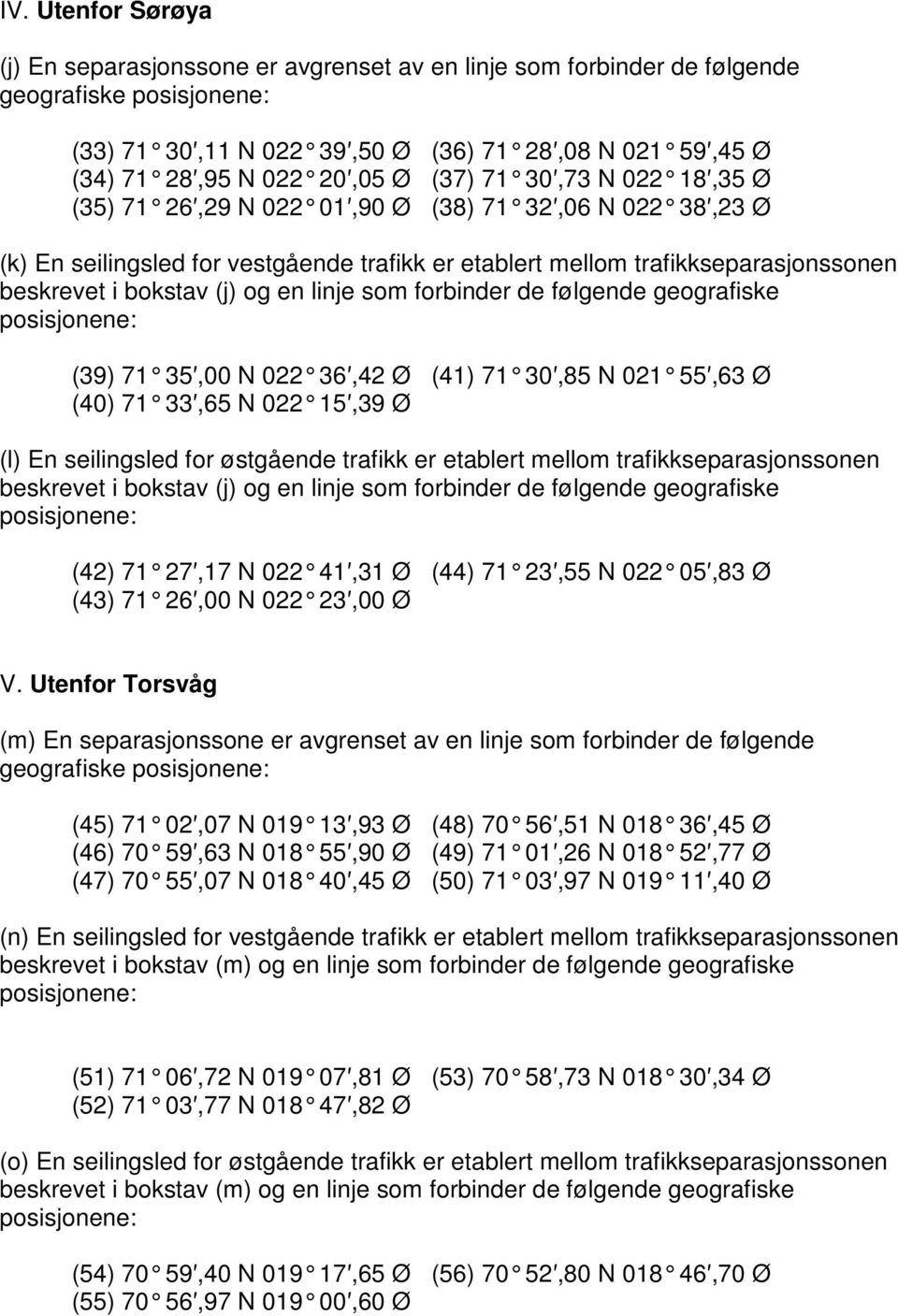 som forbinder de følgende geografiske (39) 71 35,00 N 022 36,42 Ø (41) 71 30,85 N 021 55,63 Ø (40) 71 33,65 N 022 15,39 Ø (l) En seilingsled for østgående trafikk er etablert mellom