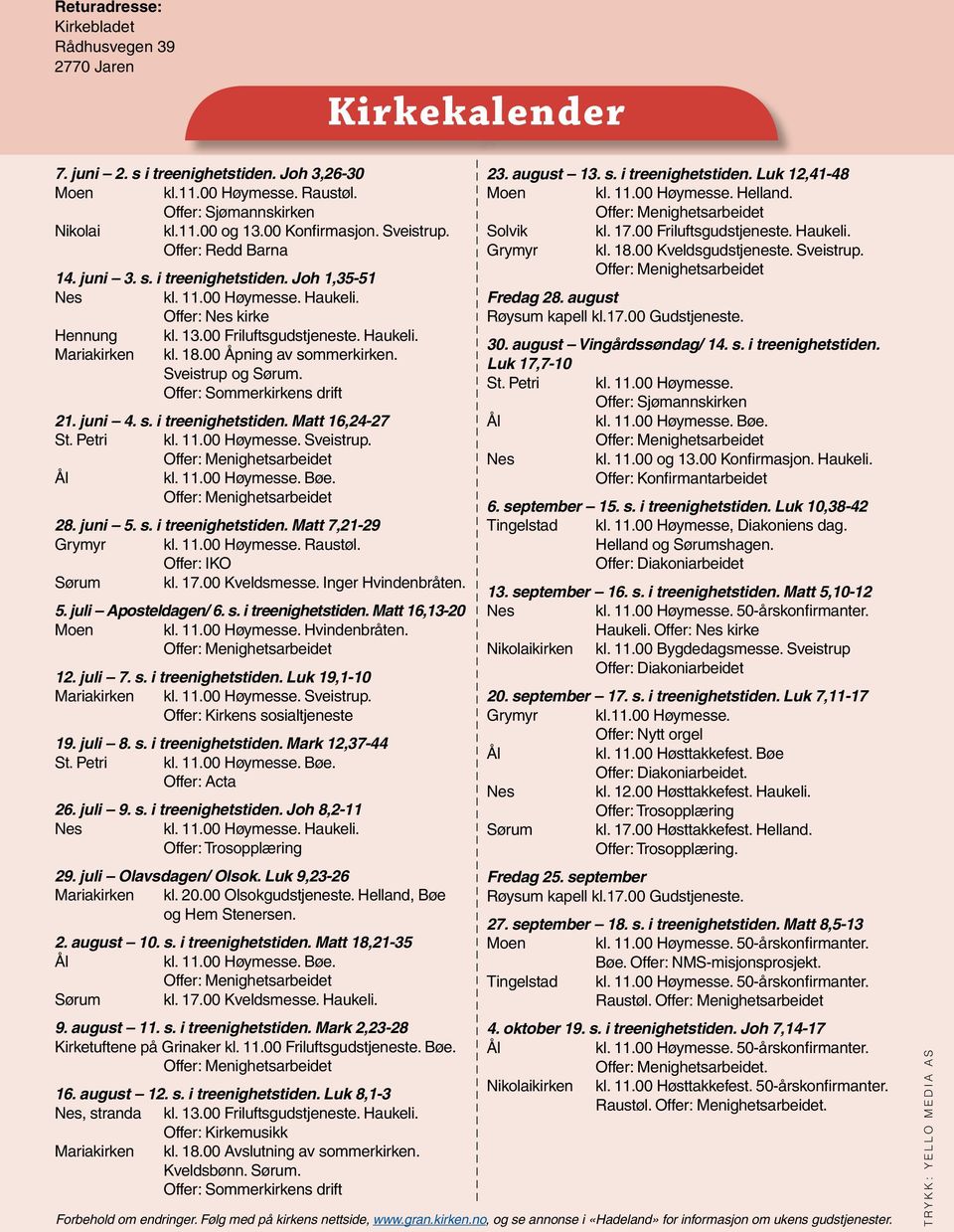 18.00 Åpning av sommerkirken. Sveistrup og Sørum. Offer: Sommerkirkens drift 21. juni 4. s. i treenighetstiden. Matt 16,24-27 St. Petri kl. 11.00 Høymesse. Sveistrup. kl. 11.00 Høymesse. Bøe. 28.