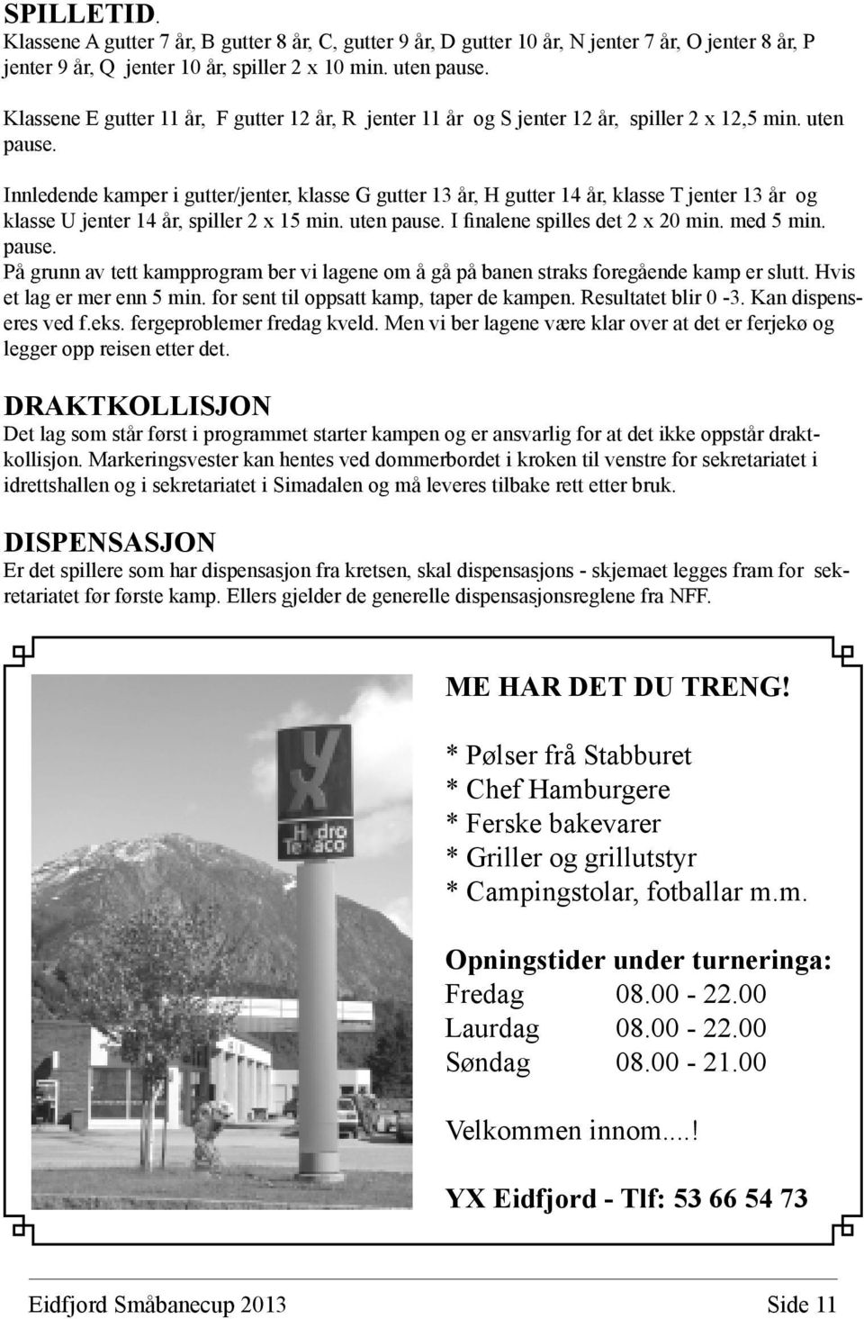 Innledende kamper i gutter/jenter, klasse G gutter 13 år, H gutter 14 år, klasse T jenter 13 år og klasse U jenter 14 år, spiller 2 x 15 min. uten pause. I finalene spilles det 2 x 20 min. med 5 min.