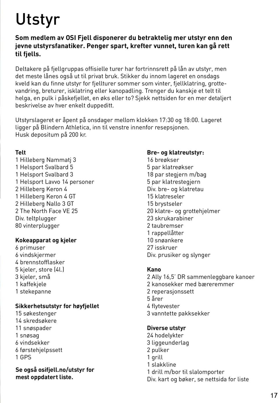 Stikker du innom lageret en onsdags kveld kan du finne utstyr for fjellturer sommer som vinter, fjellklatring, grottevandring, breturer, isklatring eller kanopadling.