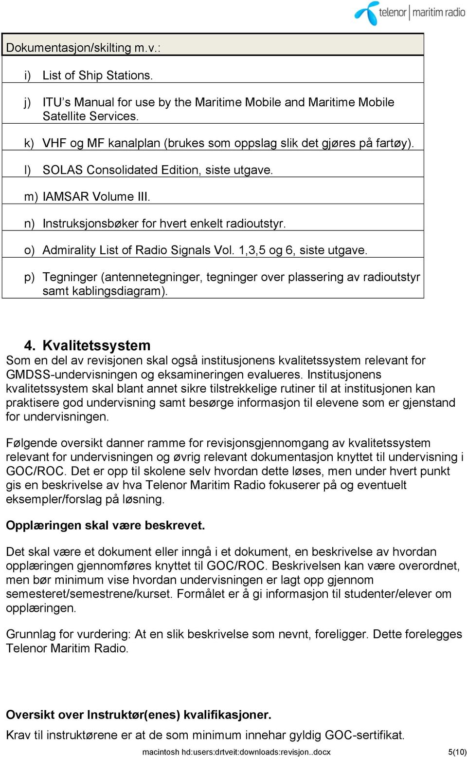 o) Admirality List of Radio Signals Vol. 1,3,5 og 6, siste utgave. p) Tegninger (antennetegninger, tegninger over plassering av radioutstyr samt kablingsdiagram). 4.