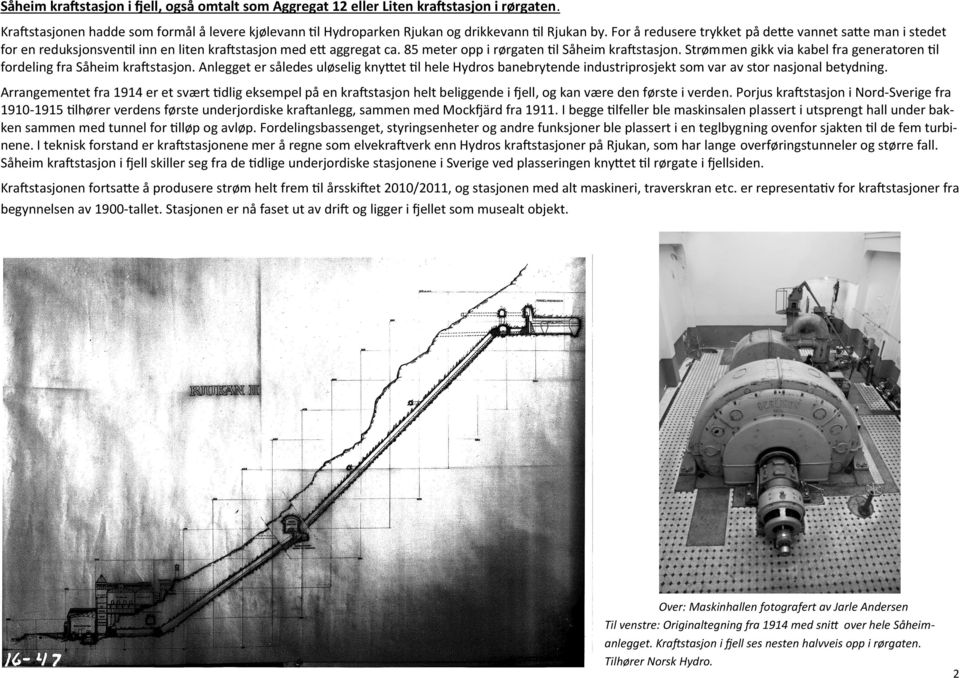 Strømmen gikk via kabel fra generatoren til fordeling fra Såheim kraftstasjon. Anlegget er således uløselig knyttet til hele Hydros banebrytende industriprosjekt som var av stor nasjonal betydning.