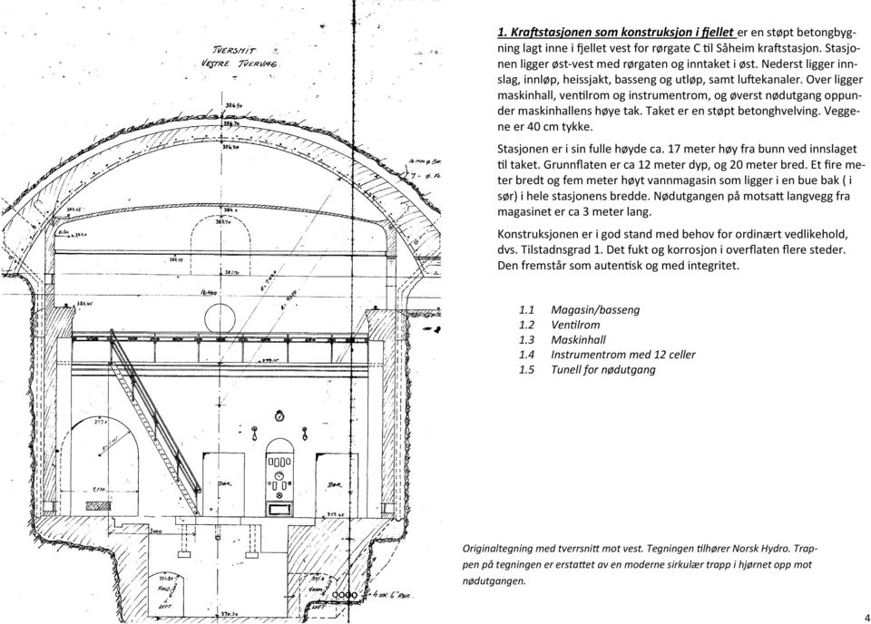 Taket er en støpt betonghvelving. Veggene er 40 cm tykke. Stasjonen er i sin fulle høyde ca. 17 meter høy fra bunn ved innslaget til taket. Grunnflaten er ca 12 meter dyp, og 20 meter bred.