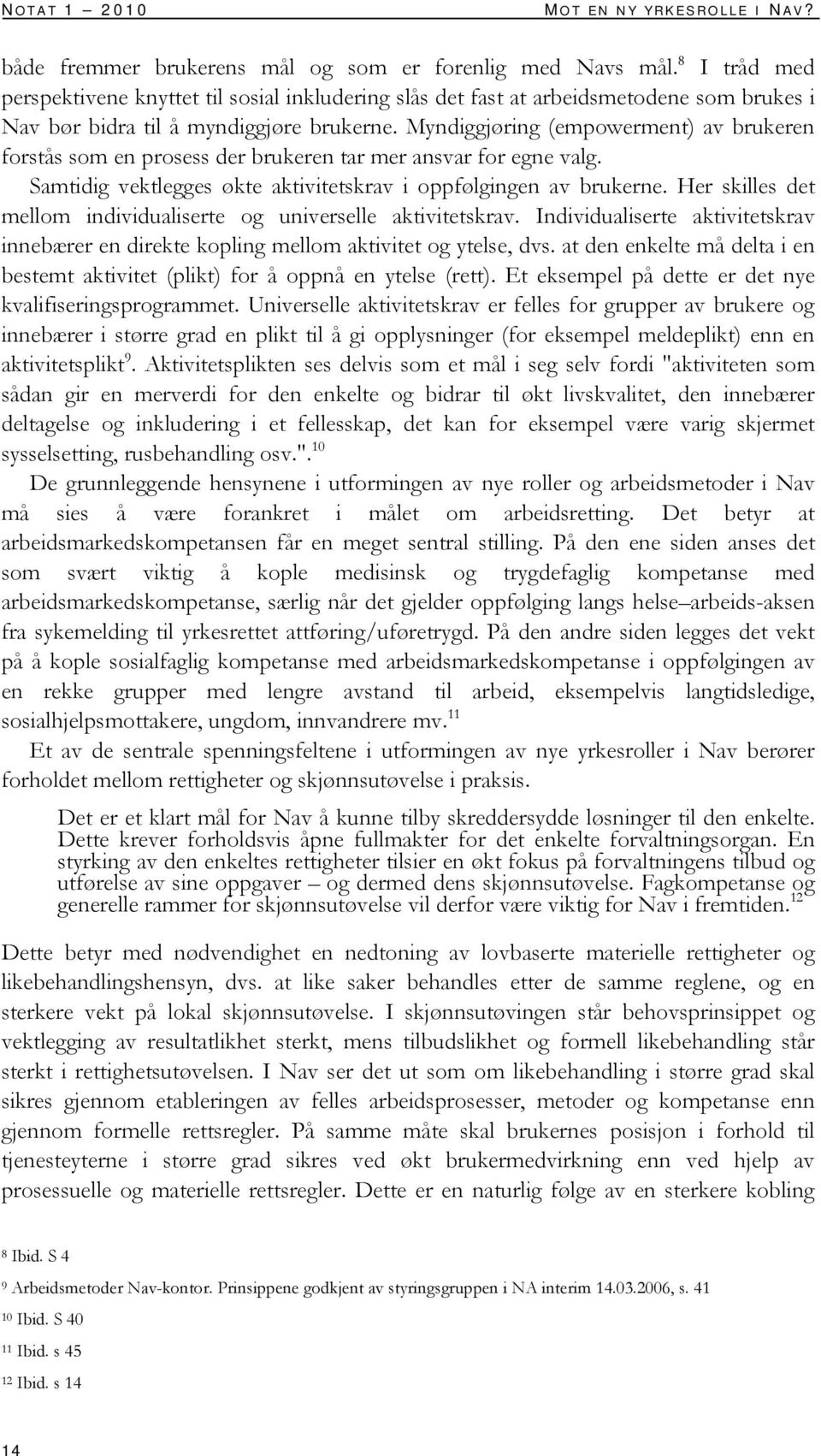 Myndiggjøring (empowerment) av brukeren forstås som en prosess der brukeren tar mer ansvar for egne valg. Samtidig vektlegges økte aktivitetskrav i oppfølgingen av brukerne.