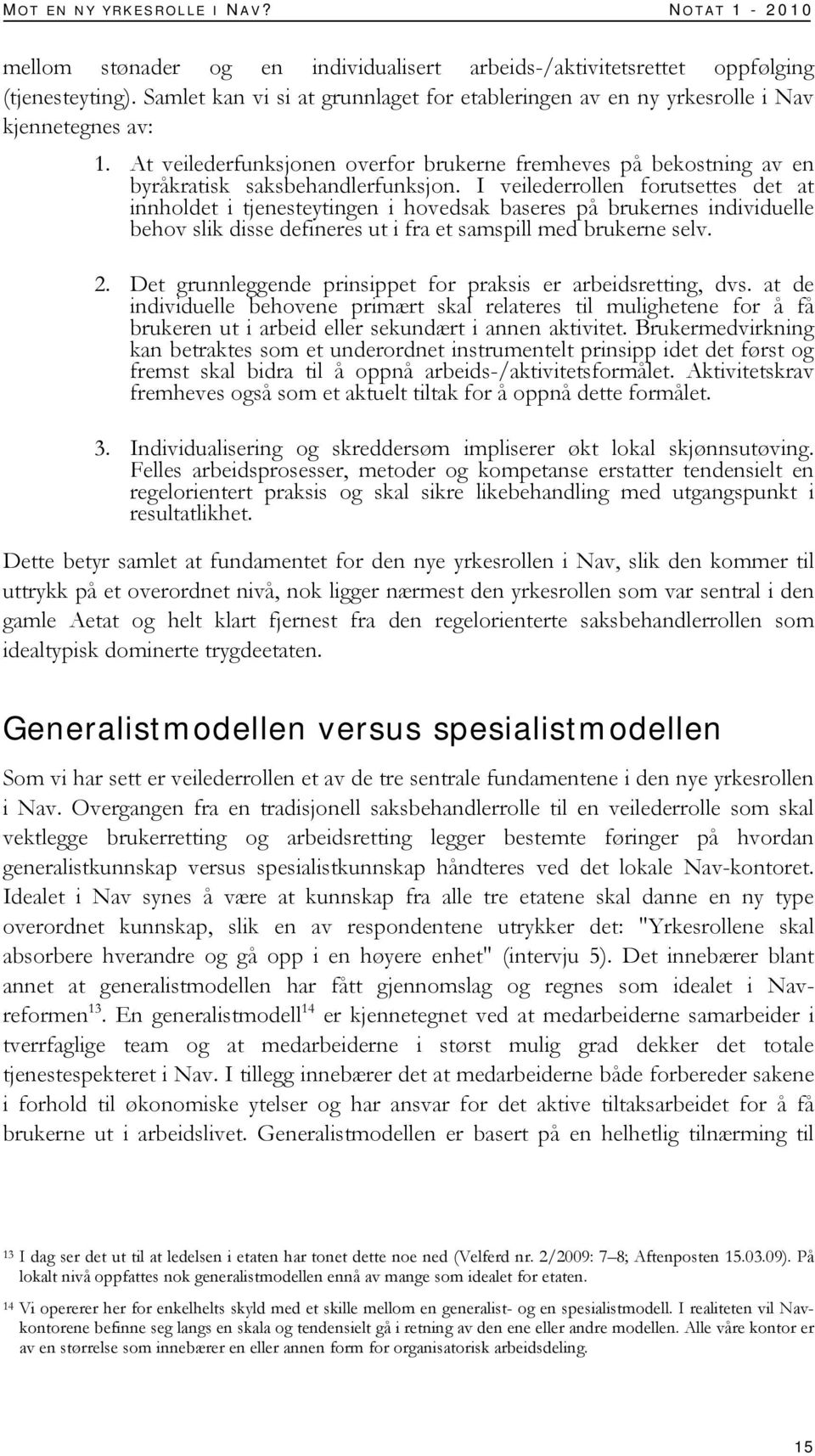 I veilederrollen forutsettes det at innholdet i tjenesteytingen i hovedsak baseres på brukernes individuelle behov slik disse defineres ut i fra et samspill med brukerne selv. 2.