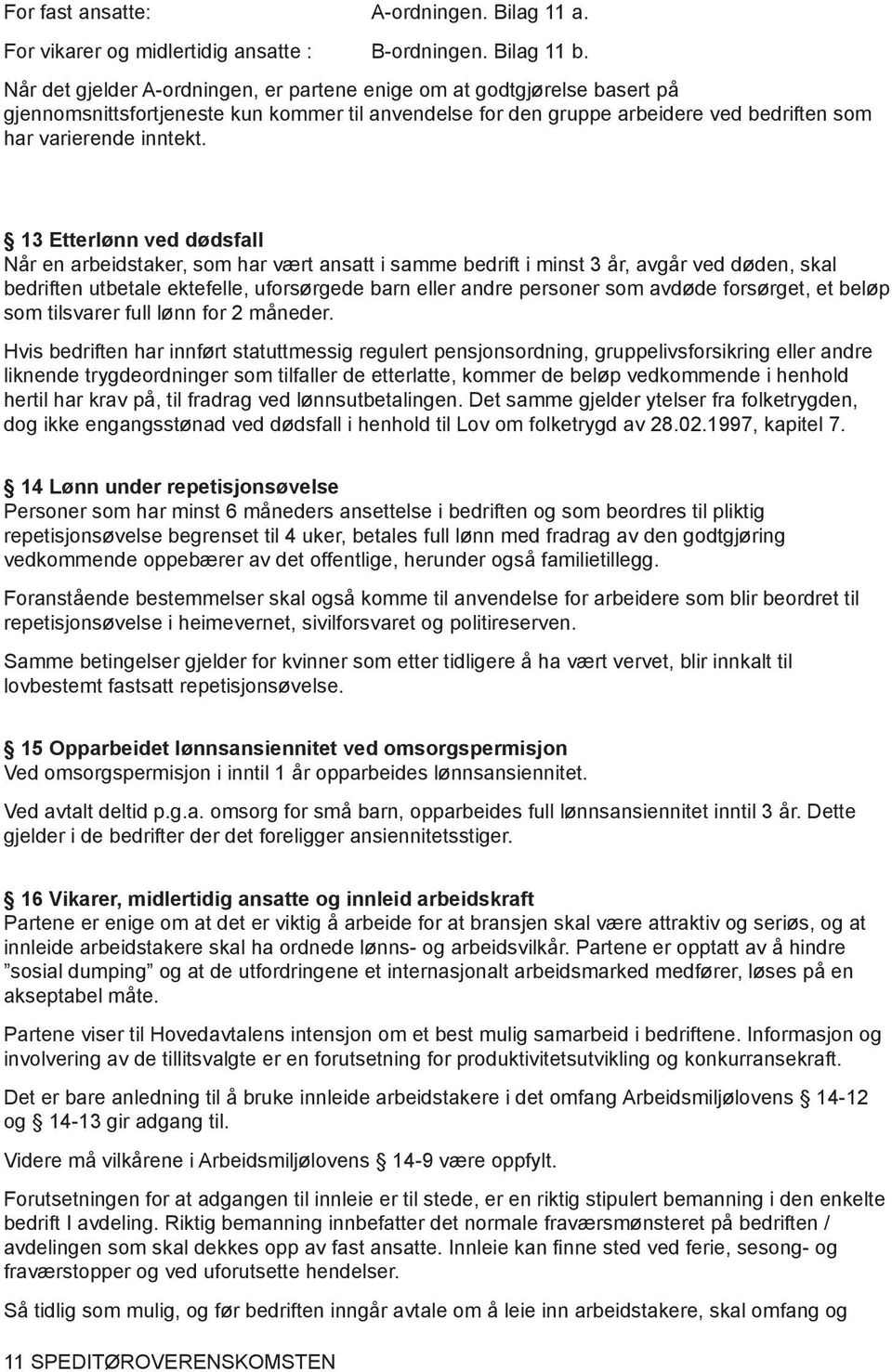 13 Etterlønn ved dødsfall Når en arbeidstaker, som har vært ansatt i samme bedrift i minst 3 år, avgår ved døden, skal bedriften utbetale ektefelle, uforsørgede barn eller andre personer som avdøde