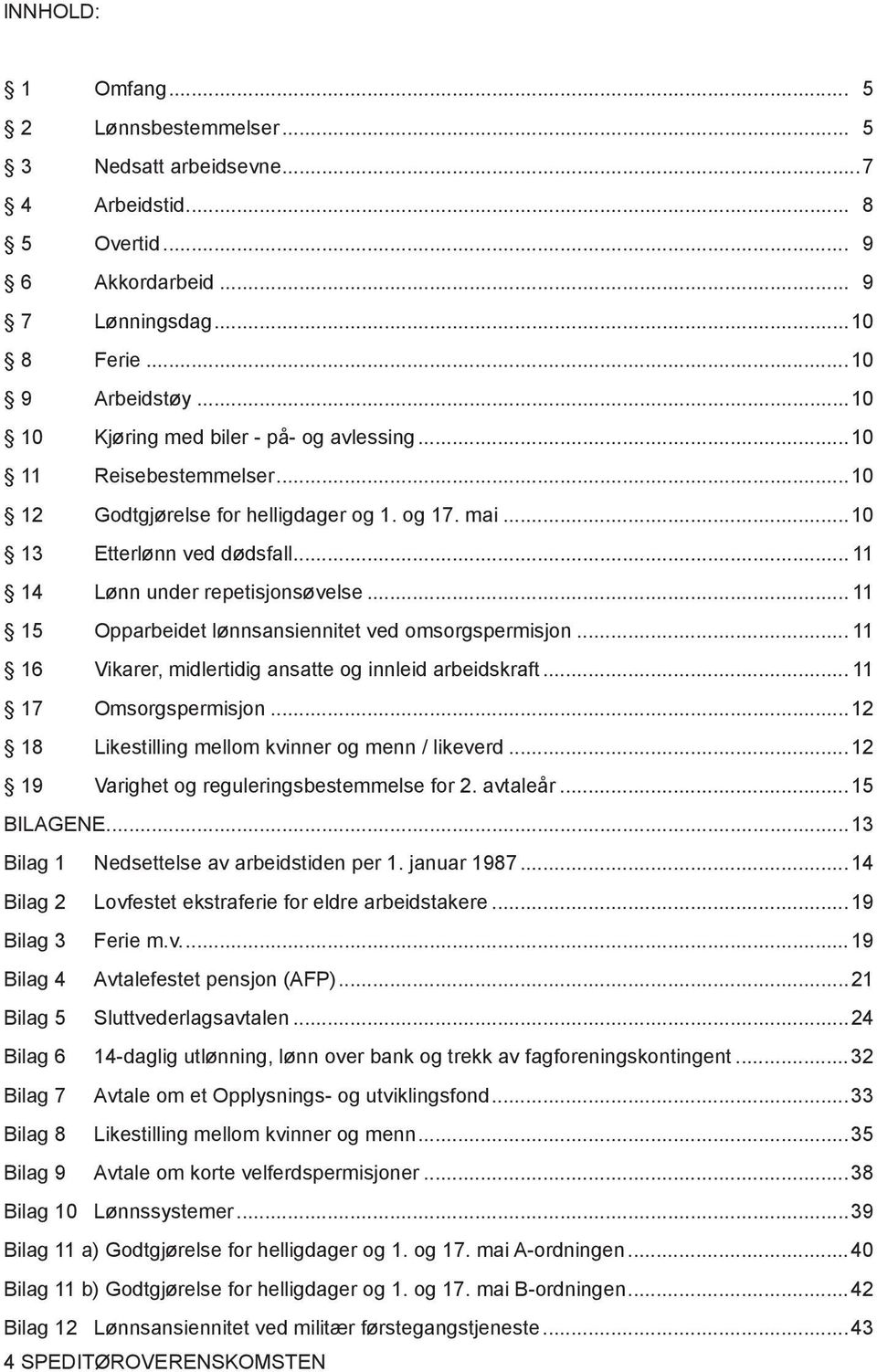 .. 11 15 Opparbeidet lønnsansiennitet ved omsorgspermisjon... 11 16 Vikarer, midlertidig ansatte og innleid arbeidskraft... 11 17 Omsorgspermisjon...12 18 Likestilling mellom kvinner og menn / likeverd.