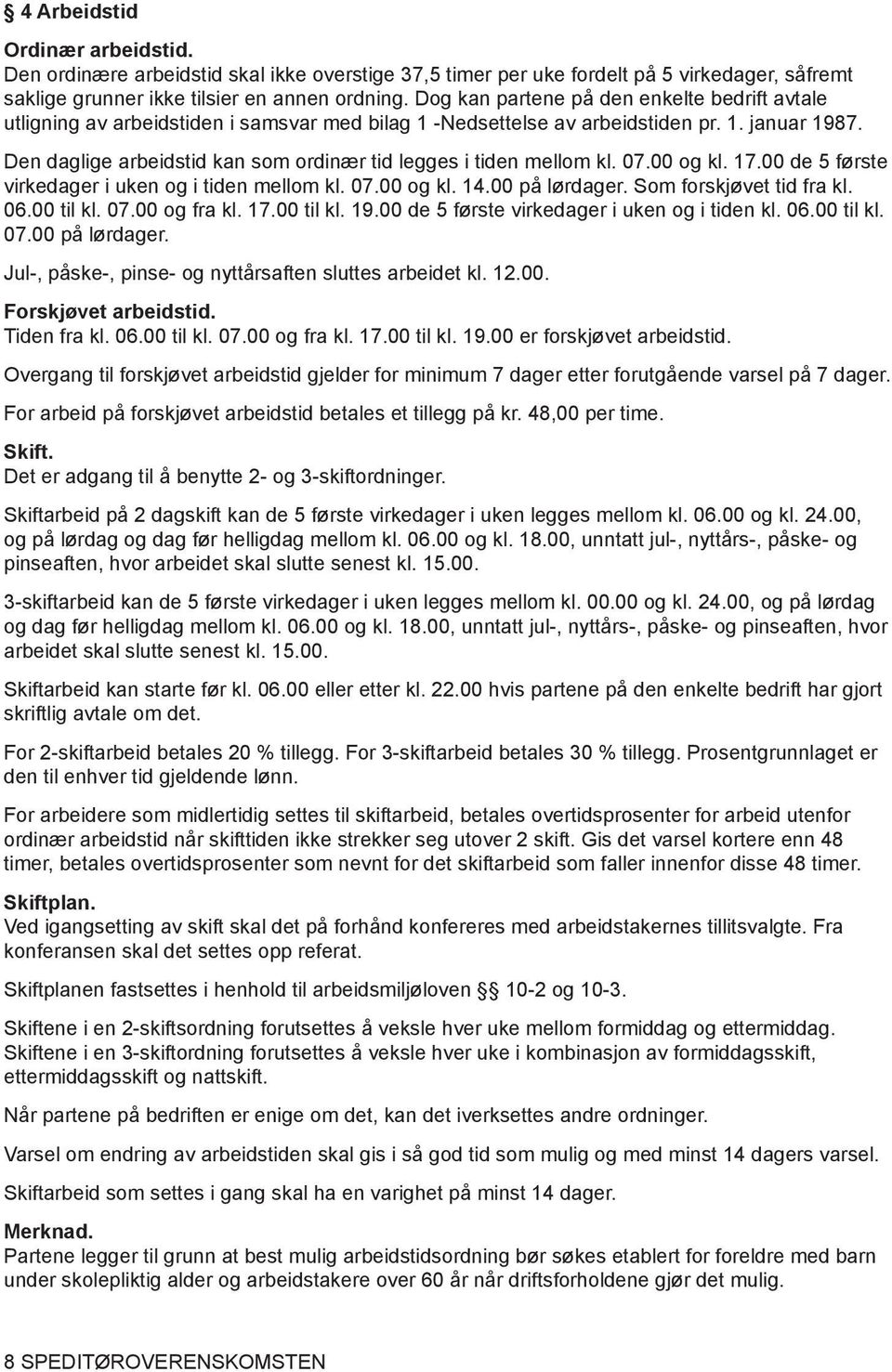 Den daglige arbeidstid kan som ordinær tid legges i tiden mellom kl. 07.00 og kl. 17.00 de 5 første virkedager i uken og i tiden mellom kl. 07.00 og kl. 14.00 på lørdager. Som forskjøvet tid fra kl.