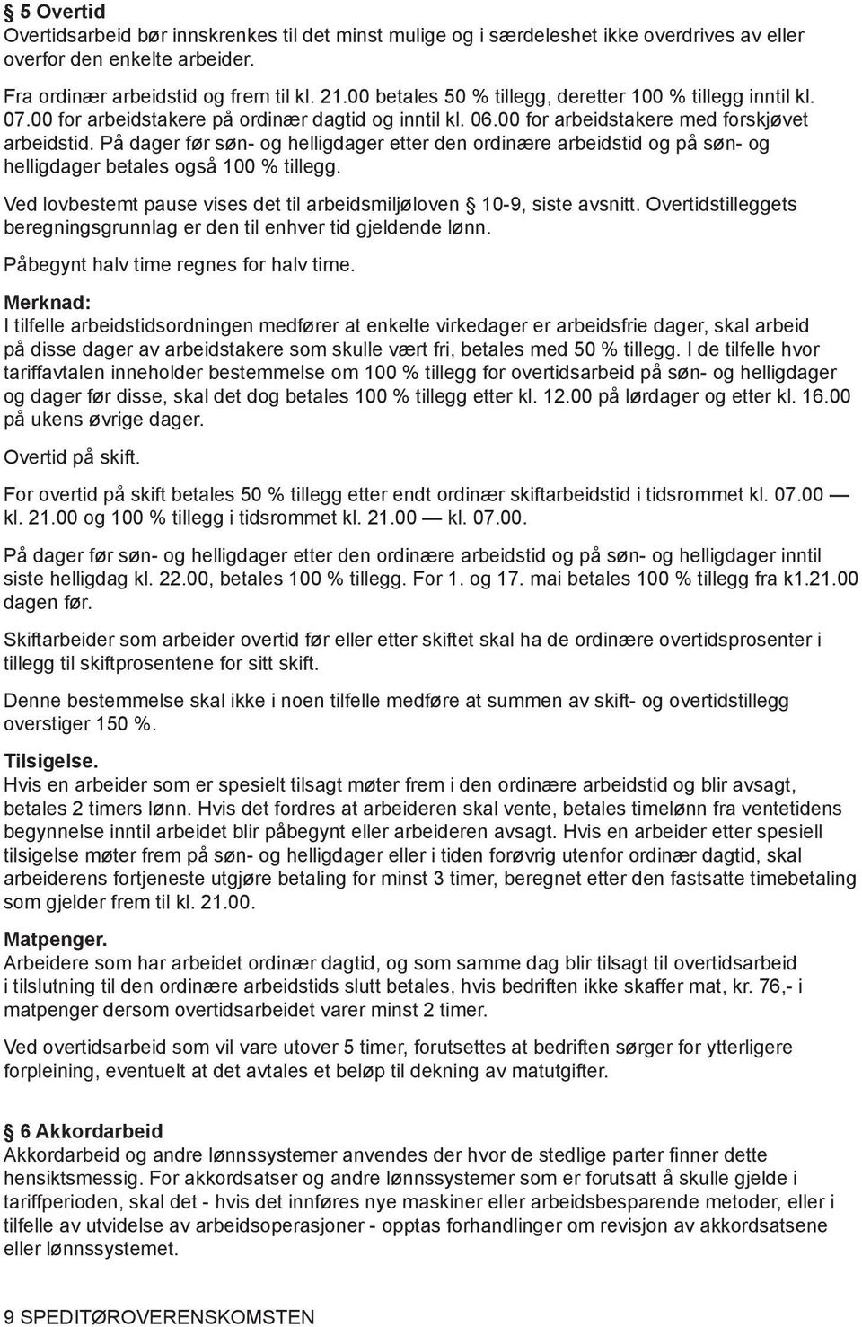 På dager før søn- og helligdager etter den ordinære arbeidstid og på søn- og helligdager betales også 100 % tillegg. Ved lovbestemt pause vises det til arbeidsmiljøloven 10-9, siste avsnitt.