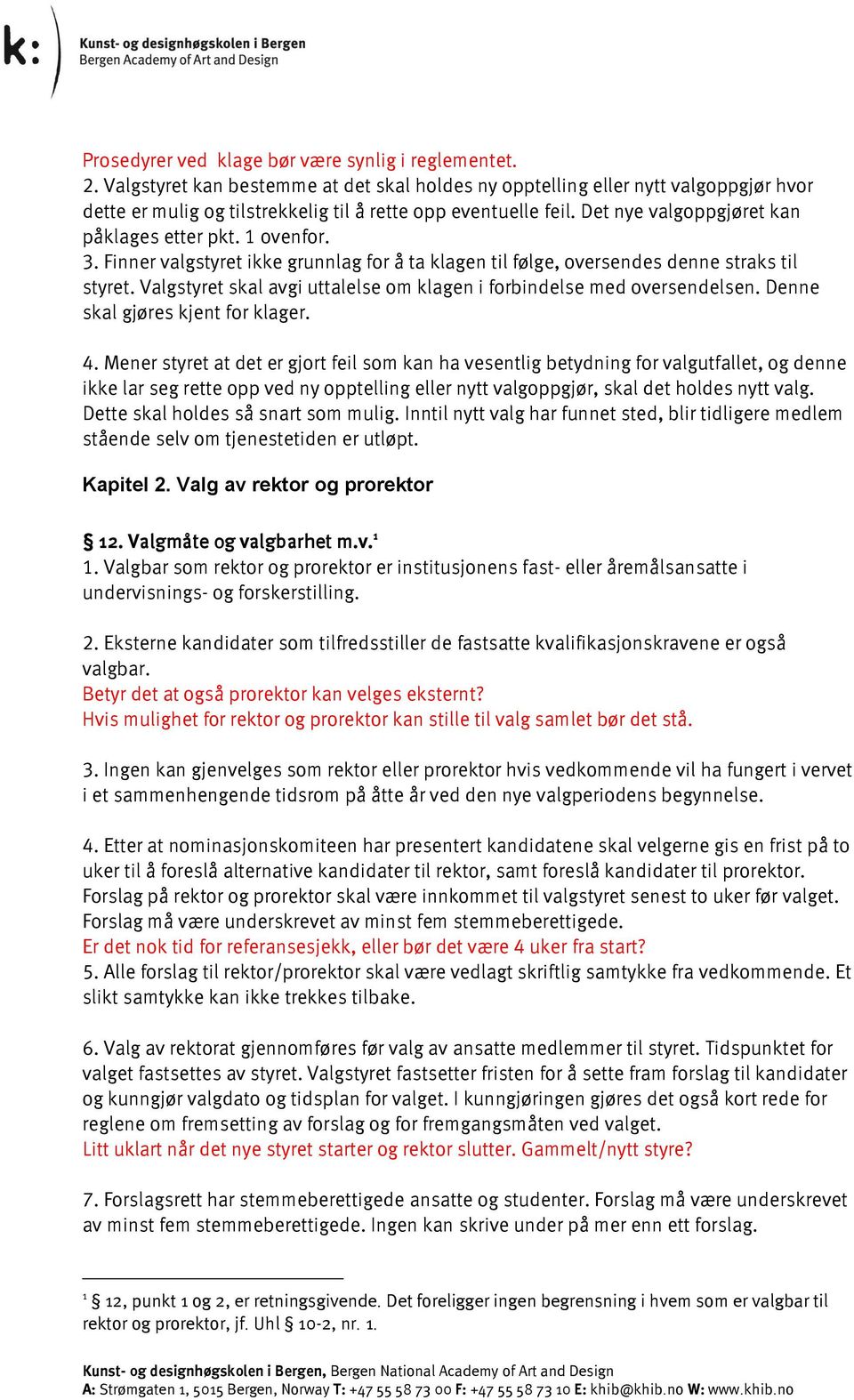 1 ovenfor. 3. Finner valgstyret ikke grunnlag for å ta klagen til følge, oversendes denne straks til styret. Valgstyret skal avgi uttalelse om klagen i forbindelse med oversendelsen.