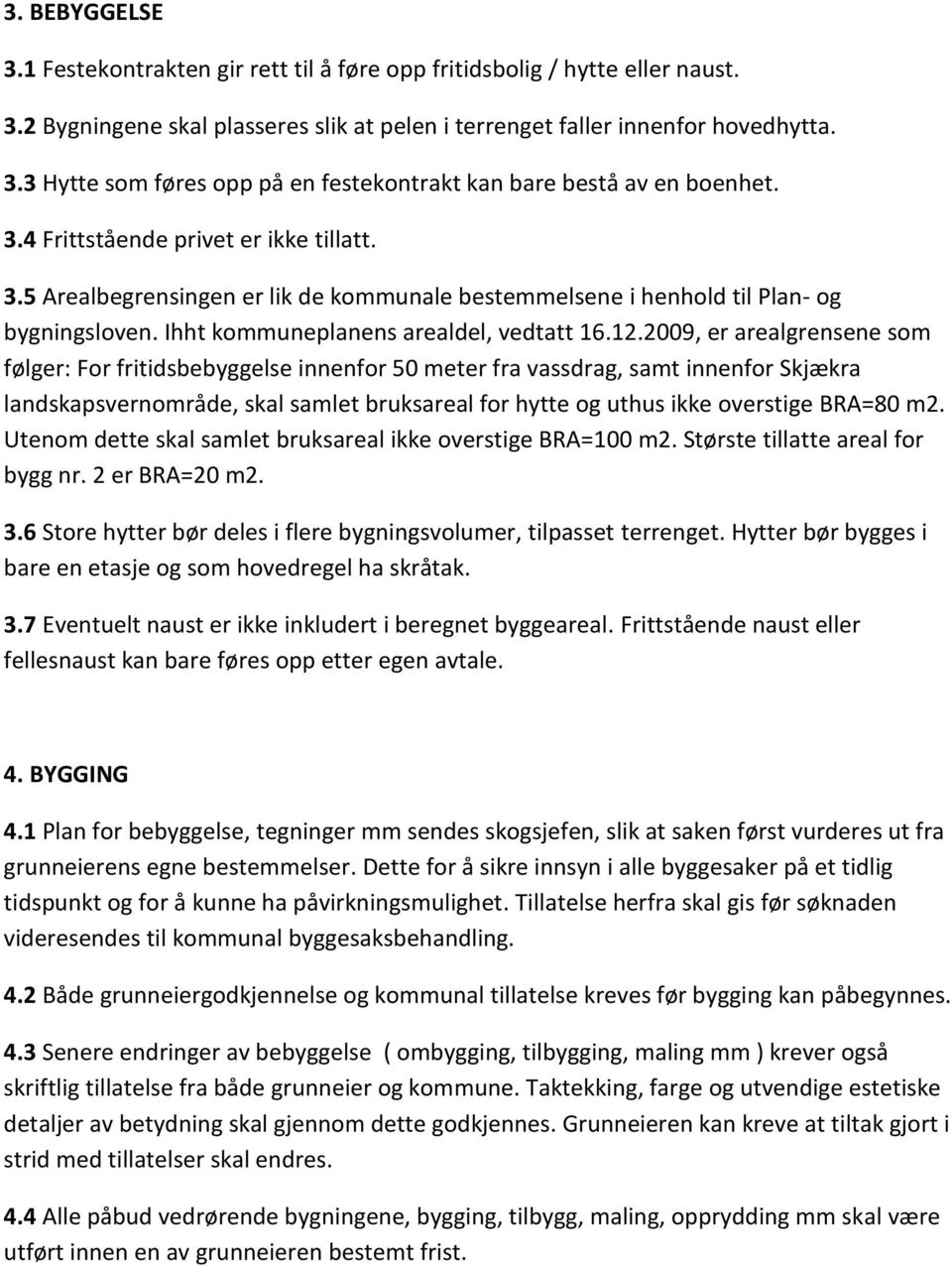 2009, er arealgrensene som følger: For fritidsbebyggelse innenfor 50 meter fra vassdrag, samt innenfor Skjækra landskapsvernområde, skal samlet bruksareal for hytte og uthus ikke overstige BRA=80 m2.