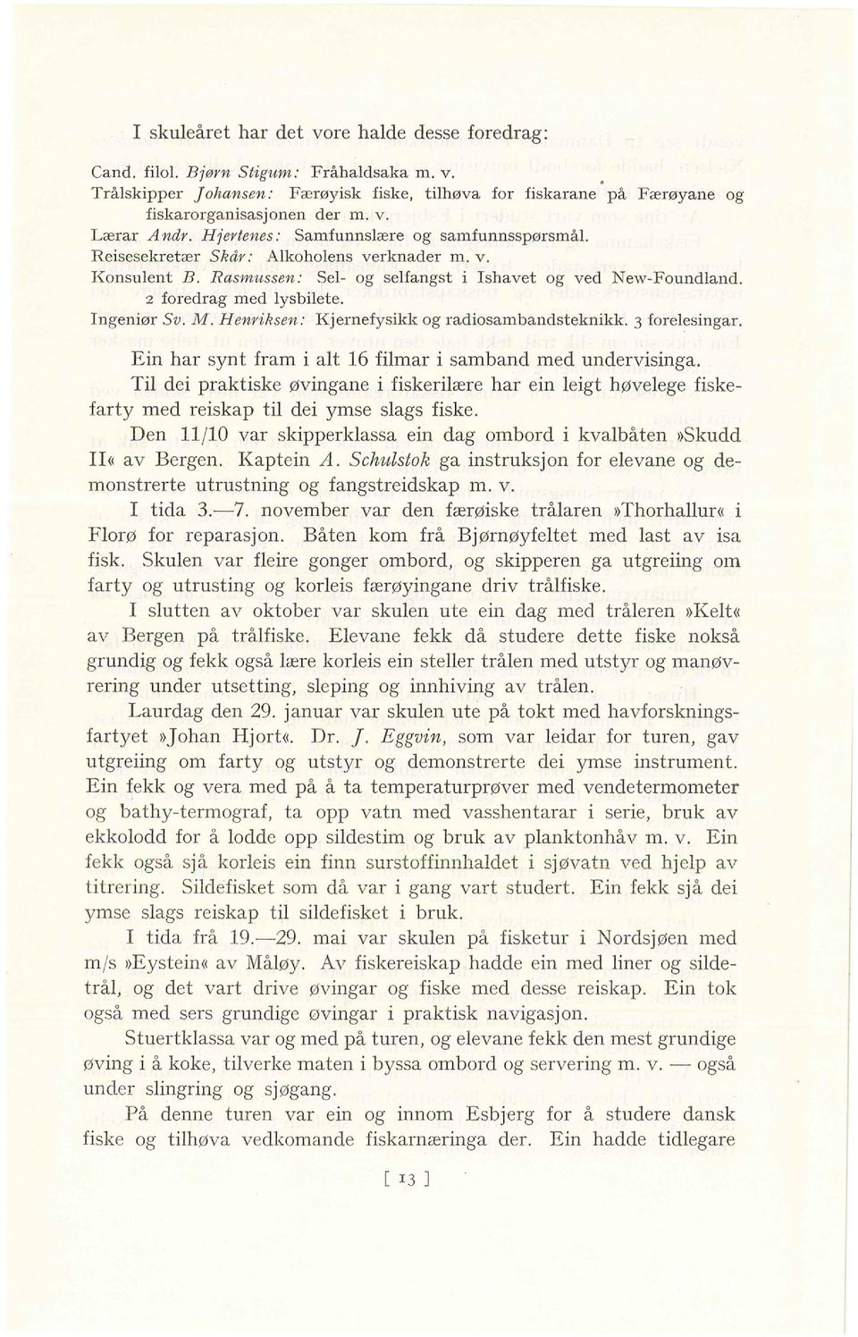 2 foredrag med lysbilete. Ingeniør Sv. M. Henriksen: Kjernefysikk og radiosambandsteknikk. 3 forelesingar. Ein har synt fram i alt 16 filmar i samband med undervisinga.