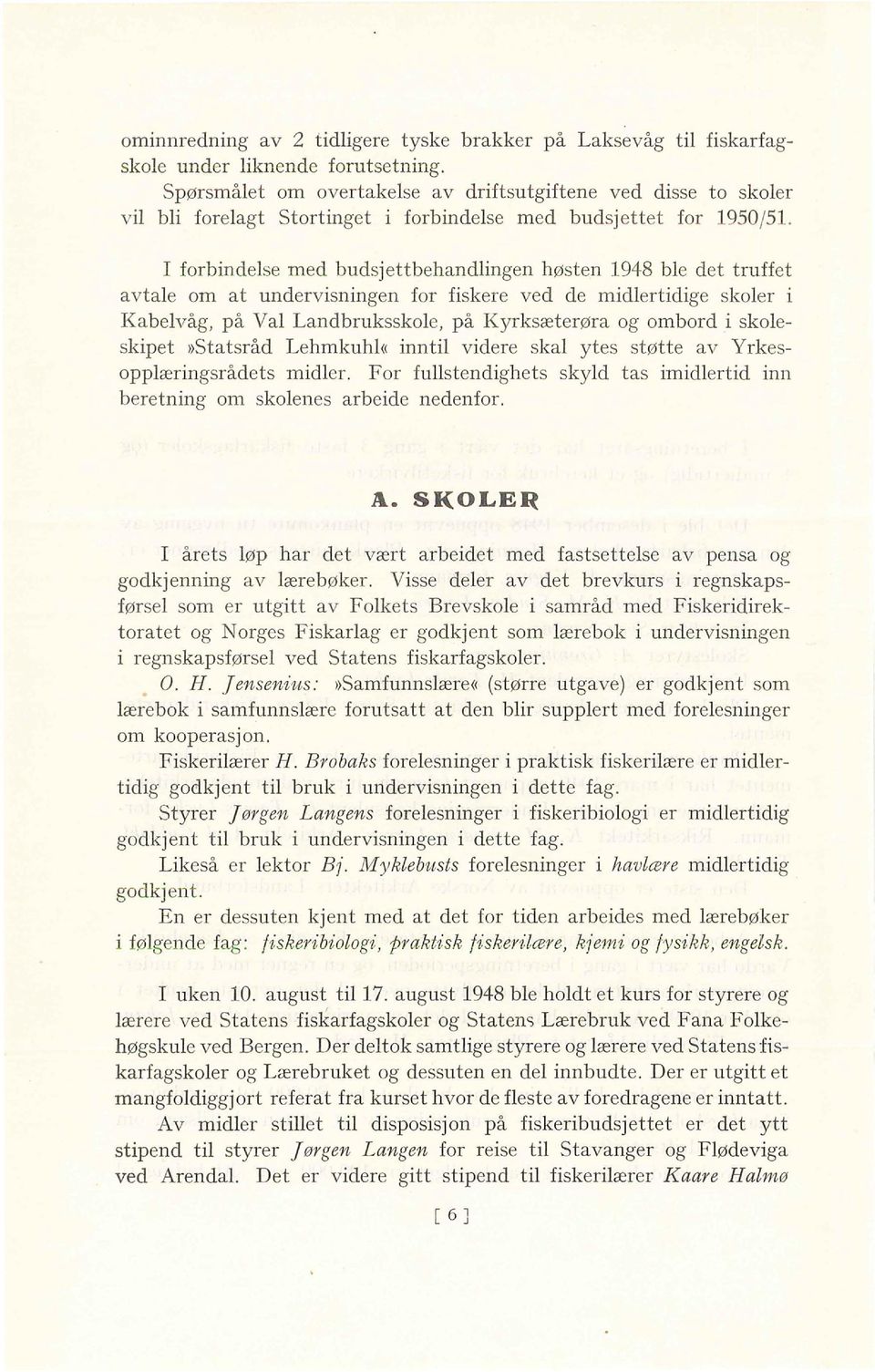 I forbindelse med budsjettbehandlingen høsten 1948 ble det truffet avtale om at undervisningen for fiskere ved de midlertidige skoler i Kabelvåg, på Val Landbruksskole, på Kyrksæterøra og ombord i