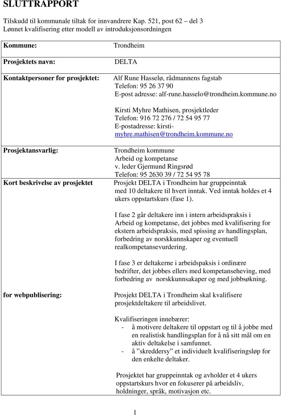 95 26 37 90 E-post adresse: alf-rune.hasselo@trondheim.kommune.no Kirsti Myhre Mathisen, prosjektleder Telefon: 916 72 276 / 72 54 95 77 E-postadresse: kirstimyhre.mathisen@trondheim.kommune.no Prosjektansvarlig: Kort beskrivelse av prosjektet Trondheim kommune Arbeid og kompetanse v.