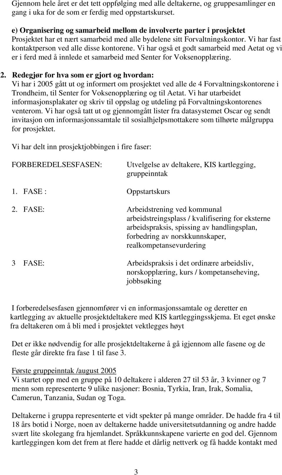 Vi har også et godt samarbeid med Aetat og vi er i ferd med å innlede et samarbeid med Senter for Voksenopplæring. 2.