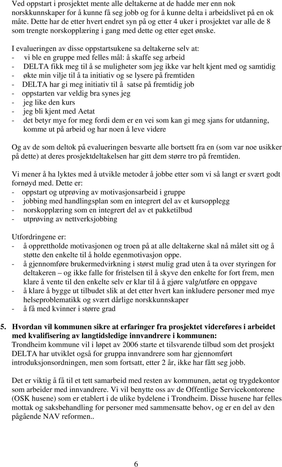 I evalueringen av disse oppstartsukene sa deltakerne selv at: - vi ble en gruppe med felles mål: å skaffe seg arbeid - DELTA fikk meg til å se muligheter som jeg ikke var helt kjent med og samtidig -