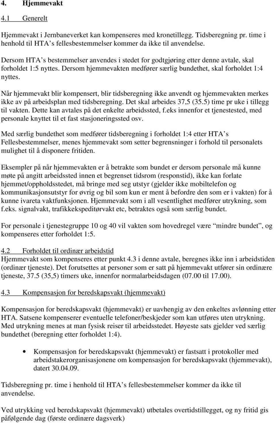 Når hjemmevakt blir kompensert, blir tidsberegning ikke anvendt og hjemmevakten merkes ikke av på arbeidsplan med tidsberegning. Det skal arbeides 37,5 (35.5) time pr uke i tillegg til vakten.