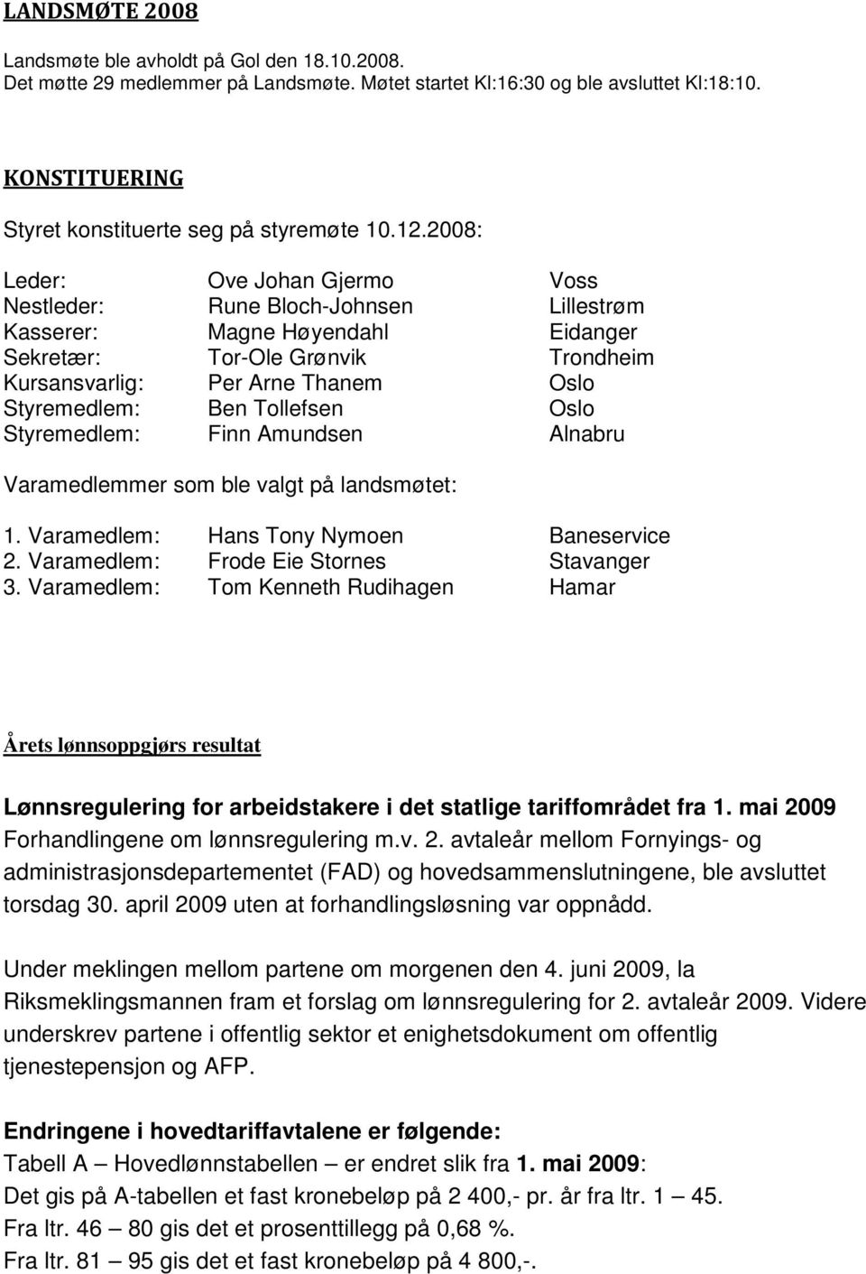 2008: Leder: Ove Johan Gjermo Voss Nestleder: Rune Bloch-Johnsen Lillestrøm Kasserer: Magne Høyendahl Eidanger Sekretær: Tor-Ole Grønvik Trondheim Kursansvarlig: Per Arne Thanem Oslo Styremedlem: Ben