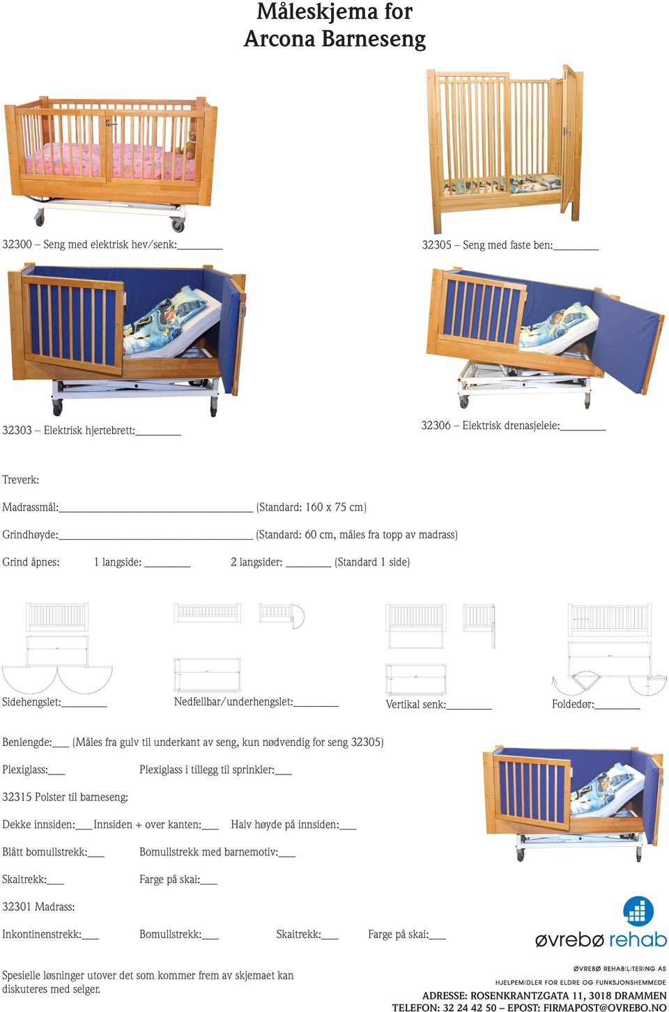 Vertikal senk: Foldedør: Benlengde: (Måles fra gulv til underkant av seng, kun nødvendig for seng 32305) Plexiglass: Plexiglass i tillegg til sprinkler: 32315 Polster til barneseng: Dekke innsiden: